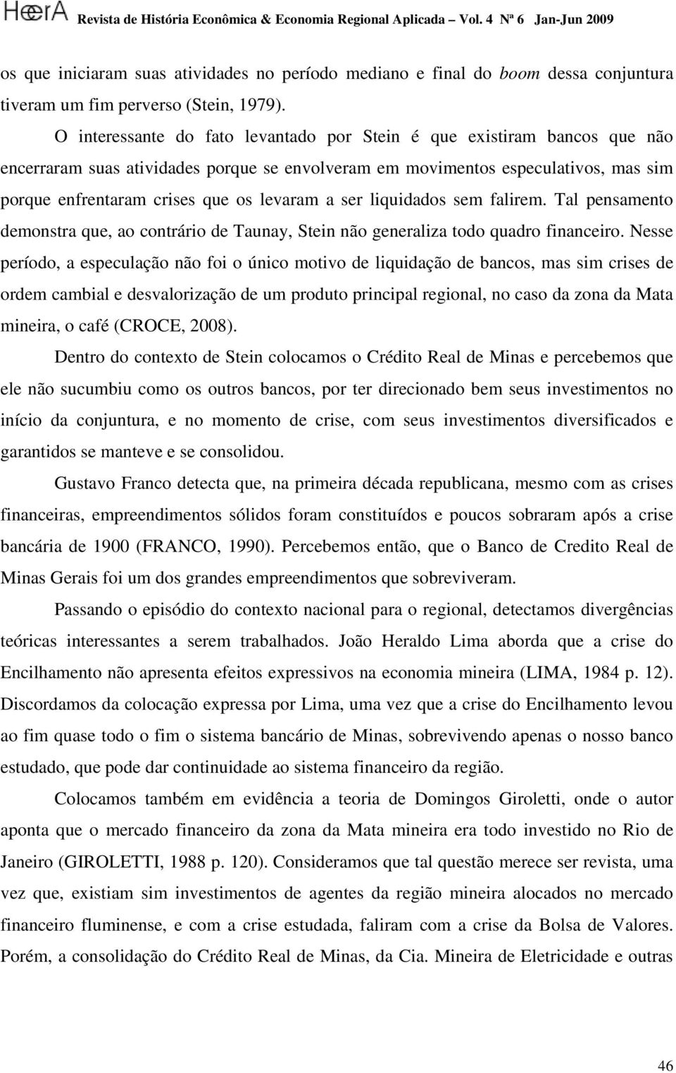 a ser liquidados sem falirem. Tal pensamento demonstra que, ao contrário de Taunay, Stein não generaliza todo quadro financeiro.