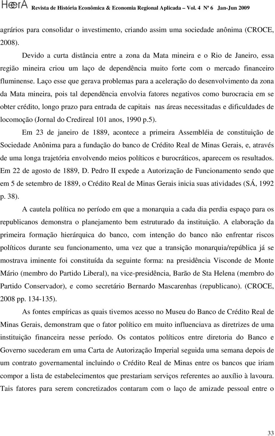 Laço esse que gerava problemas para a aceleração do desenvolvimento da zona da Mata mineira, pois tal dependência envolvia fatores negativos como burocracia em se obter crédito, longo prazo para