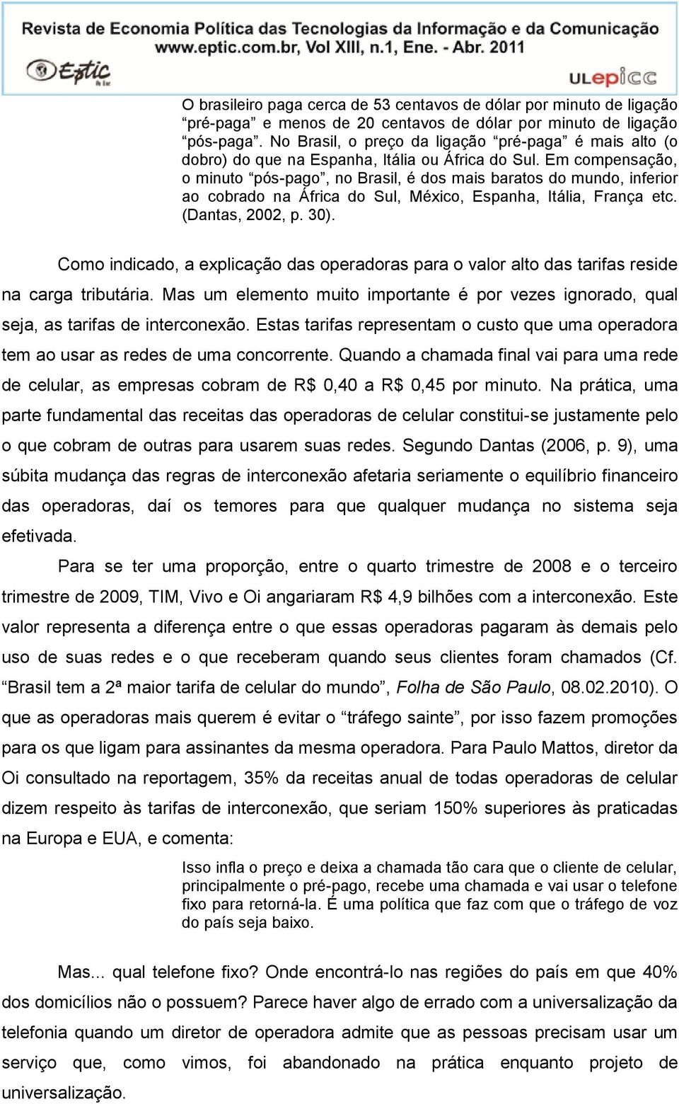 Em compensação, o minuto pós-pago, no Brasil, é dos mais baratos do mundo, inferior ao cobrado na África do Sul, México, Espanha, Itália, França etc. (Dantas, 2002, p. 30).