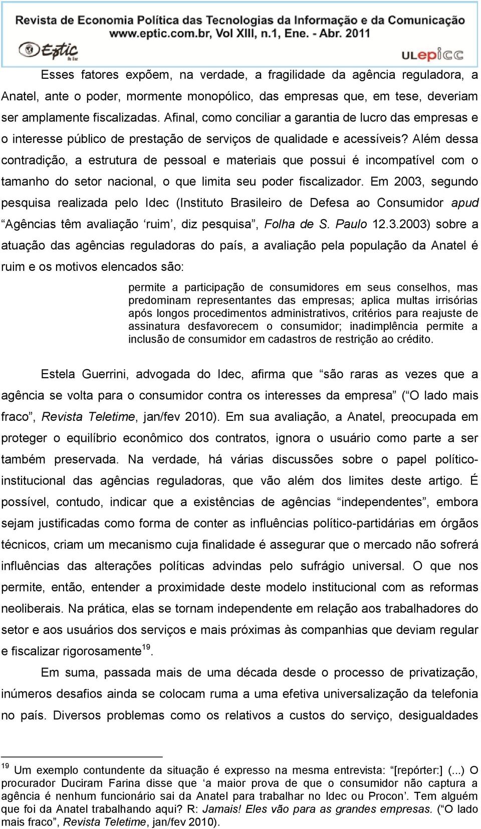 Além dessa contradição, a estrutura de pessoal e materiais que possui é incompatível com o tamanho do setor nacional, o que limita seu poder fiscalizador.