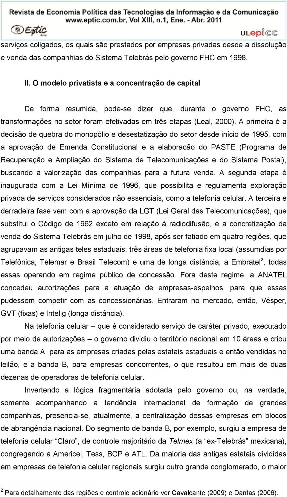 A primeira é a decisão de quebra do monopólio e desestatização do setor desde início de 1995, com a aprovação de Emenda Constitucional e a elaboração do PASTE (Programa de Recuperação e Ampliação do