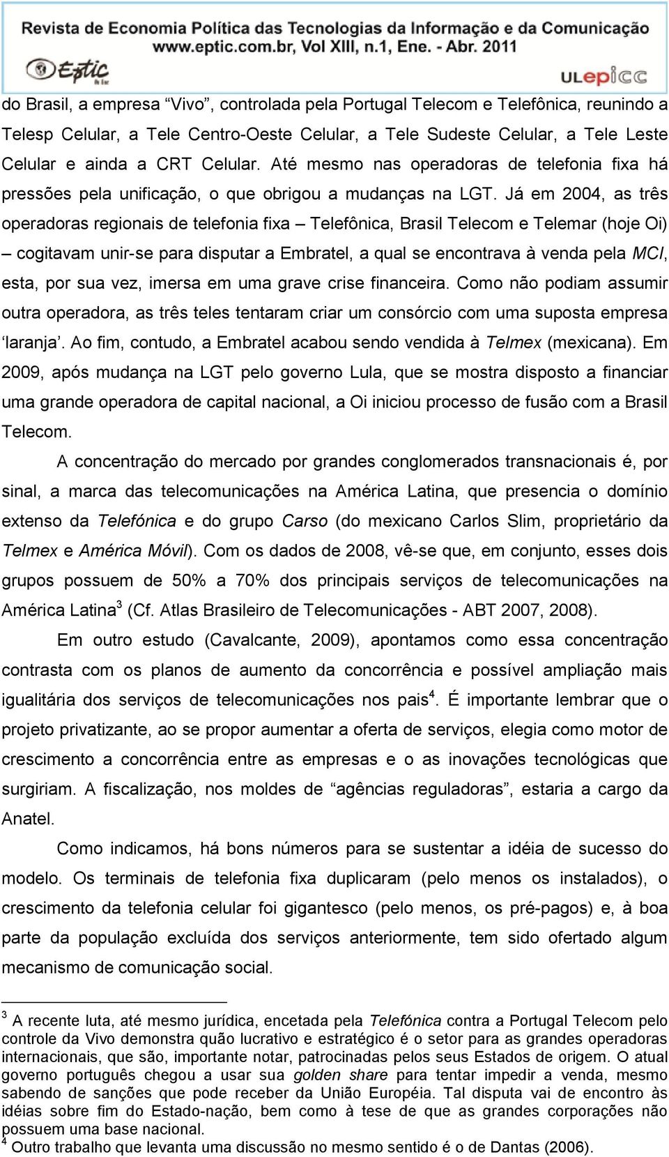 Já em 2004, as três operadoras regionais de telefonia fixa Telefônica, Brasil Telecom e Telemar (hoje Oi) cogitavam unir-se para disputar a Embratel, a qual se encontrava à venda pela MCI, esta, por