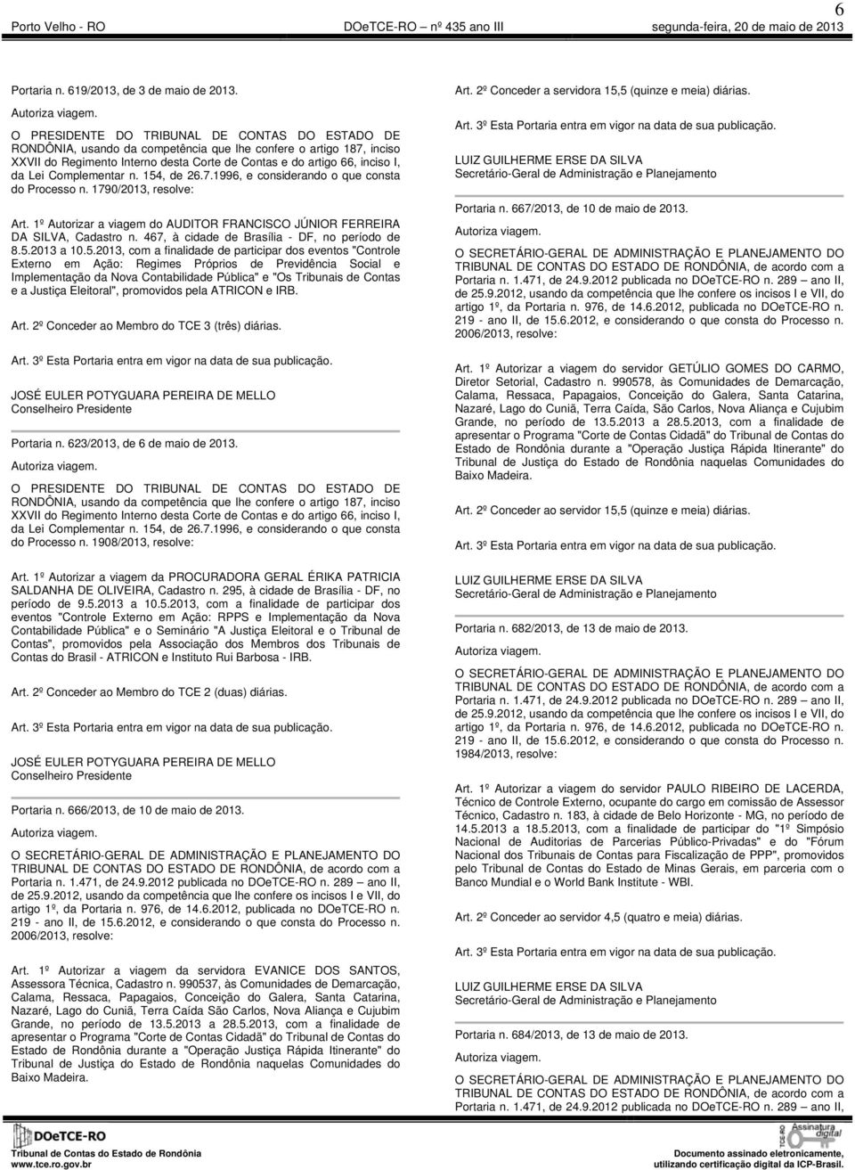 Complementar n. 154, de 26.7.1996, e considerando o que consta do Processo n. 1790/2013, resolve: Art. 1º Autorizar a viagem do AUDITOR FRANCISCO JÚNIOR FERREIRA DA SILVA, Cadastro n.