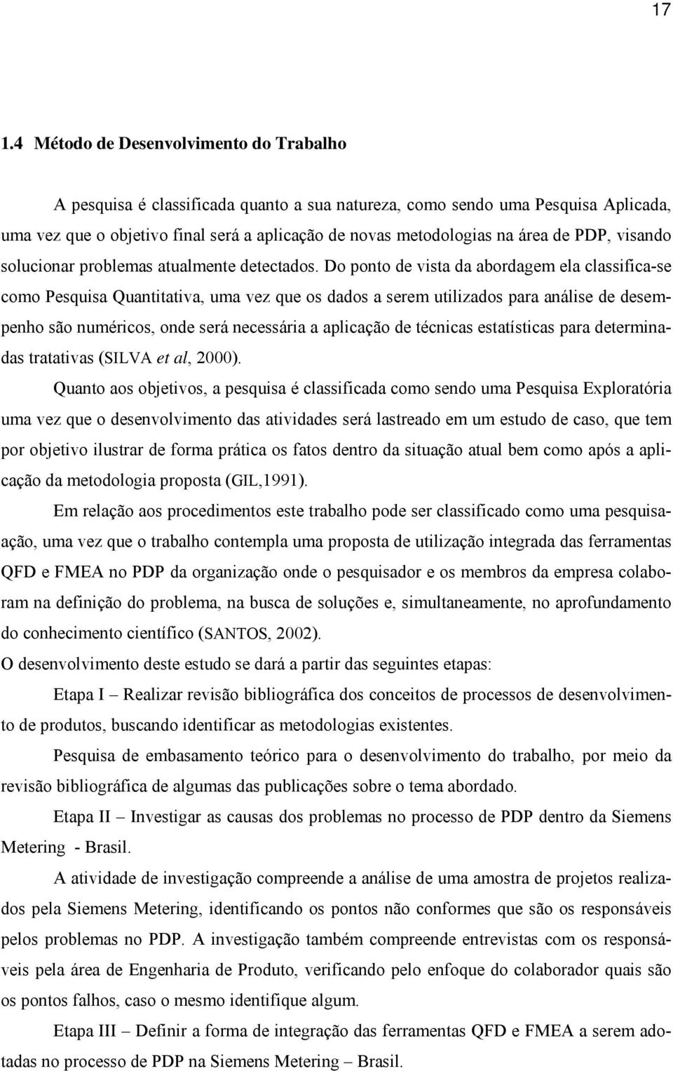 Do ponto de vista da abordagem ela classifica-se como Pesquisa Quantitativa, uma vez que os dados a serem utilizados para análise de desempenho são numéricos, onde será necessária a aplicação de