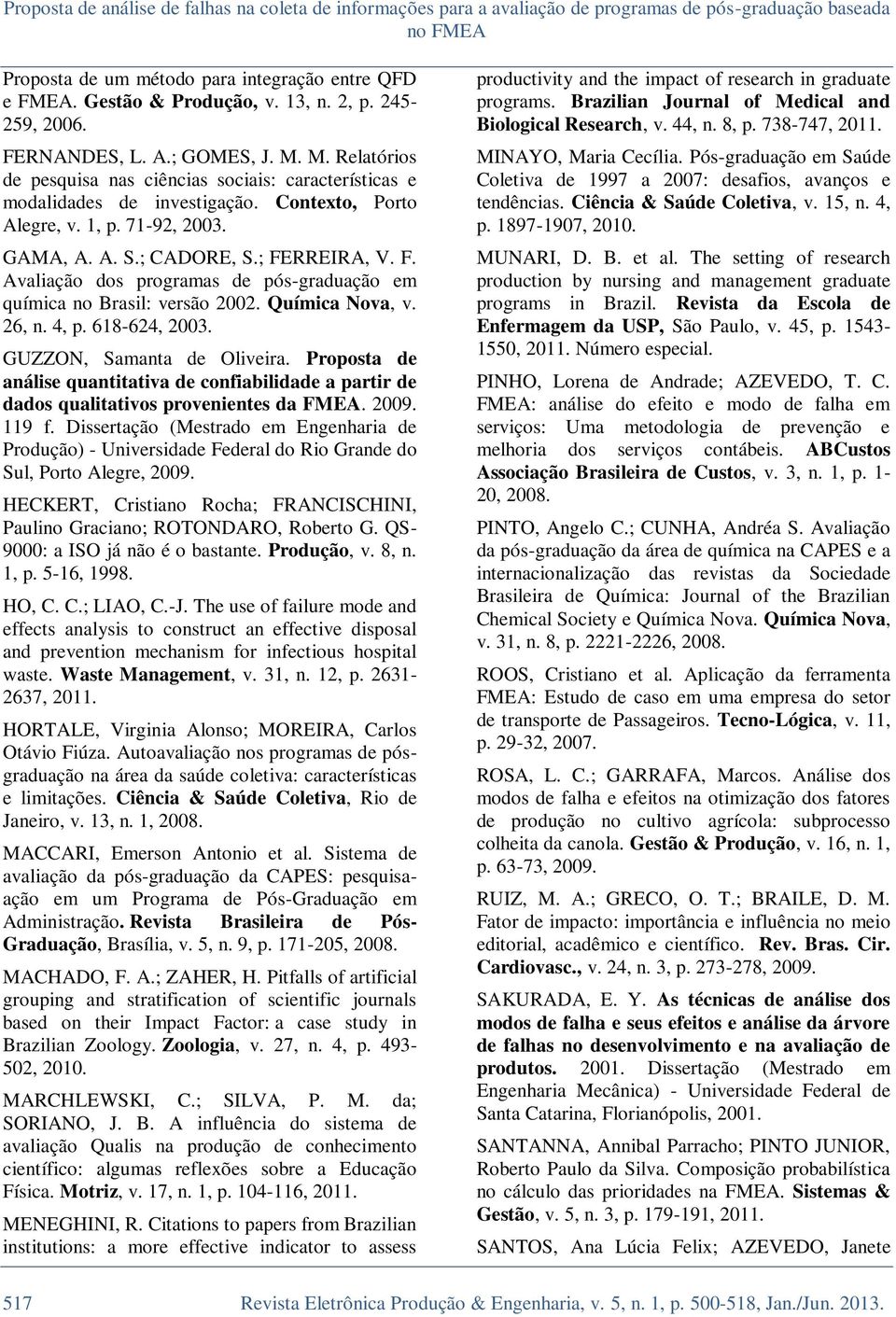 GAMA, A. A. S.; CADORE, S.; FERREIRA, V. F. Avaliação dos programas de pós-graduação em química no Brasil: versão 2002. Química Nova, v. 26, n. 4, p. 618-624, 2003. GUZZON, Samanta de Oliveira.