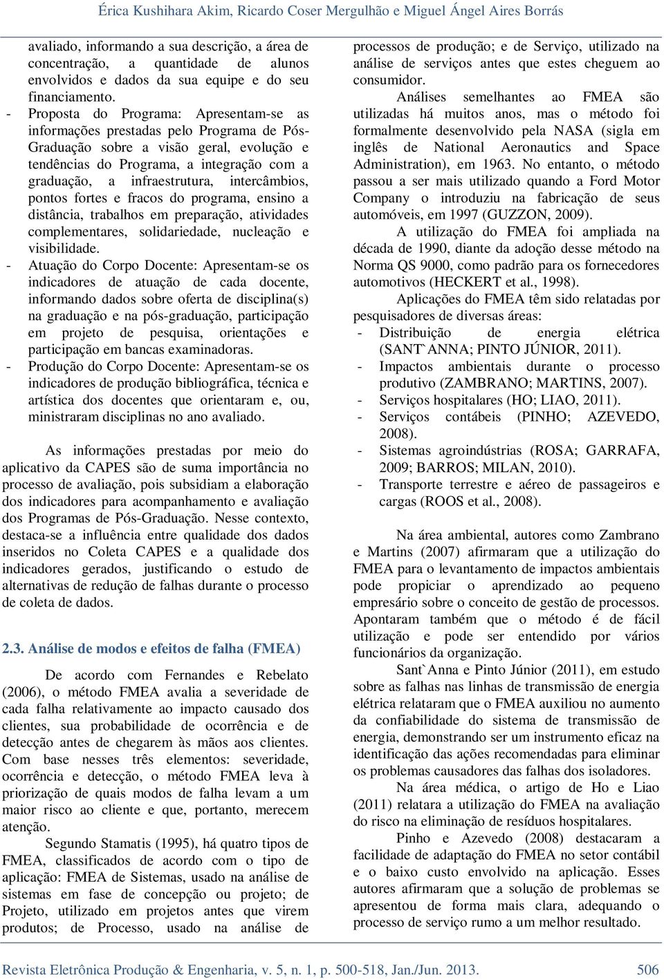 - Proposta do Programa: Apresentam-se as informações prestadas pelo Programa de Pós- Graduação sobre a visão geral, evolução e tendências do Programa, a integração com a graduação, a infraestrutura,