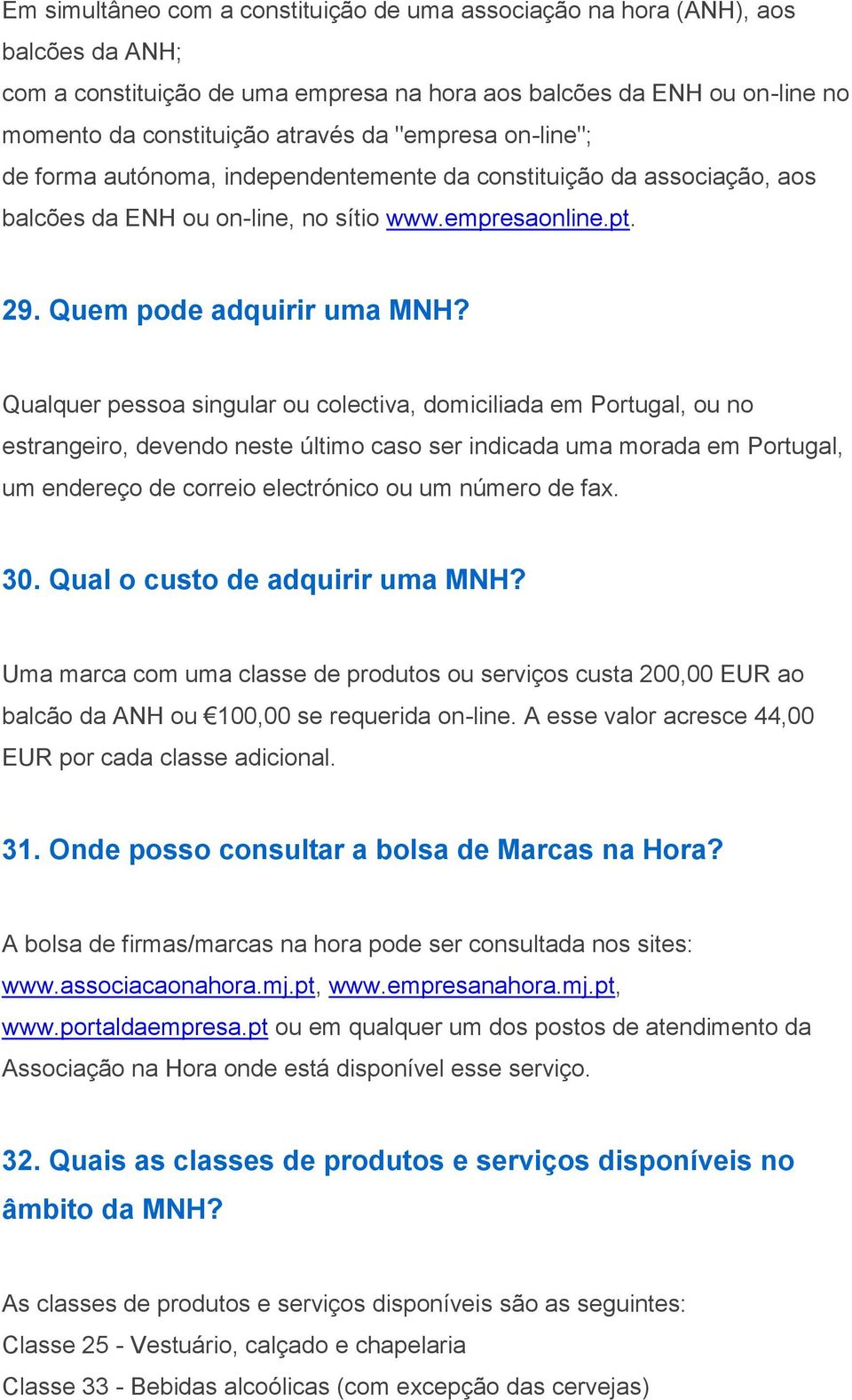 Qualquer pessoa singular ou colectiva, domiciliada em Portugal, ou no estrangeiro, devendo neste último caso ser indicada uma morada em Portugal, um endereço de correio electrónico ou um número de