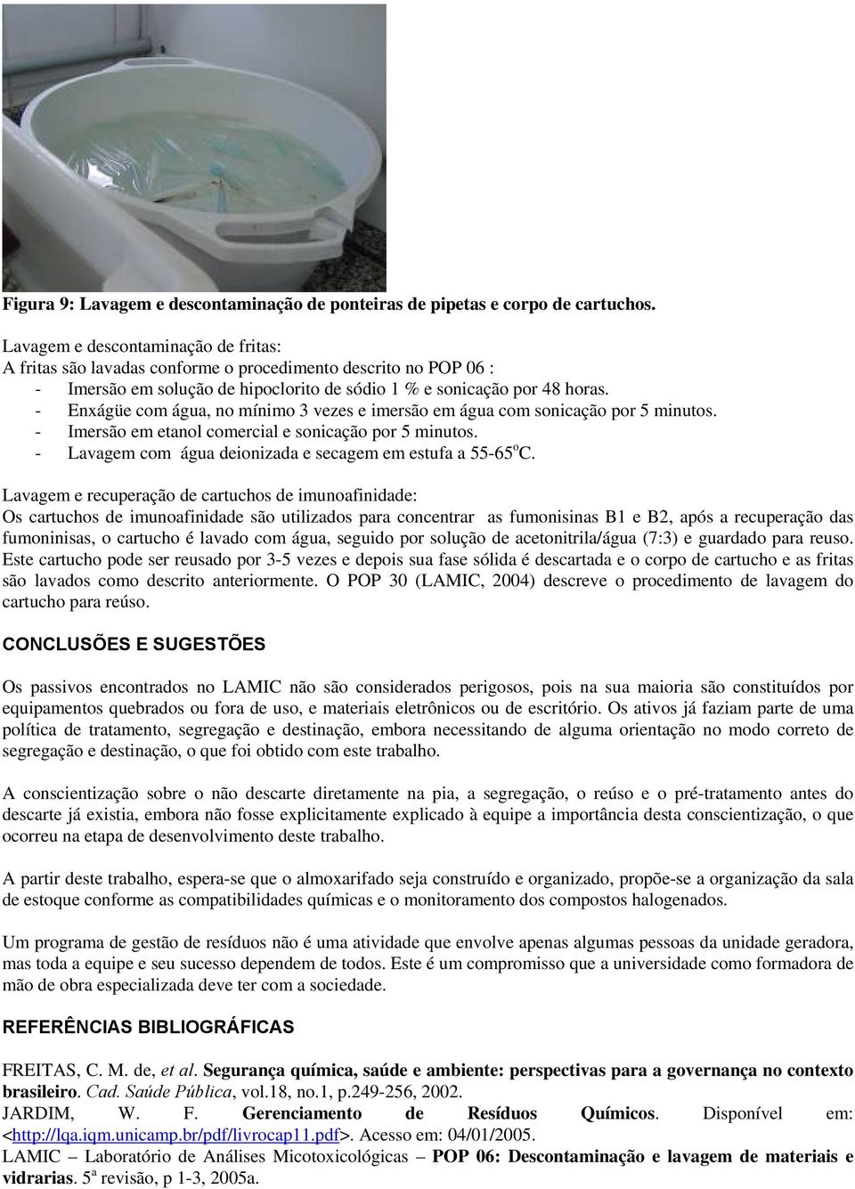 - Enxágüe com água, no mínimo 3 vezes e imersão em água com sonicação por 5 minutos. - Imersão em etanol comercial e sonicação por 5 minutos.