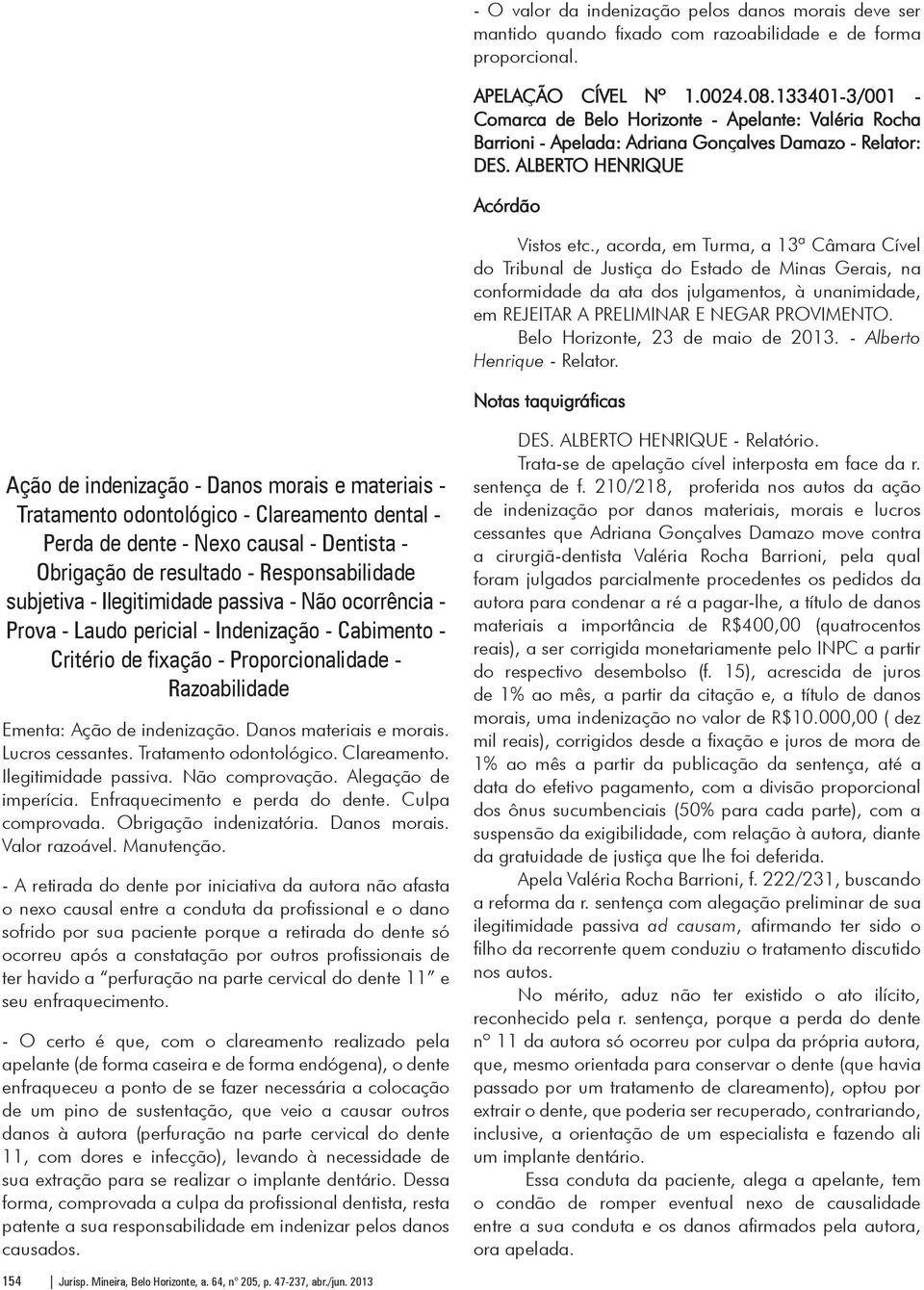 sentença recorrida. Custas recursais, pela apelante. DES. SEBASTIÃO PEREIRA DE SOUZA - De acordo com o Relator. DES. OTÁVIO DE ABREU PORTES - De acordo com o Relator.