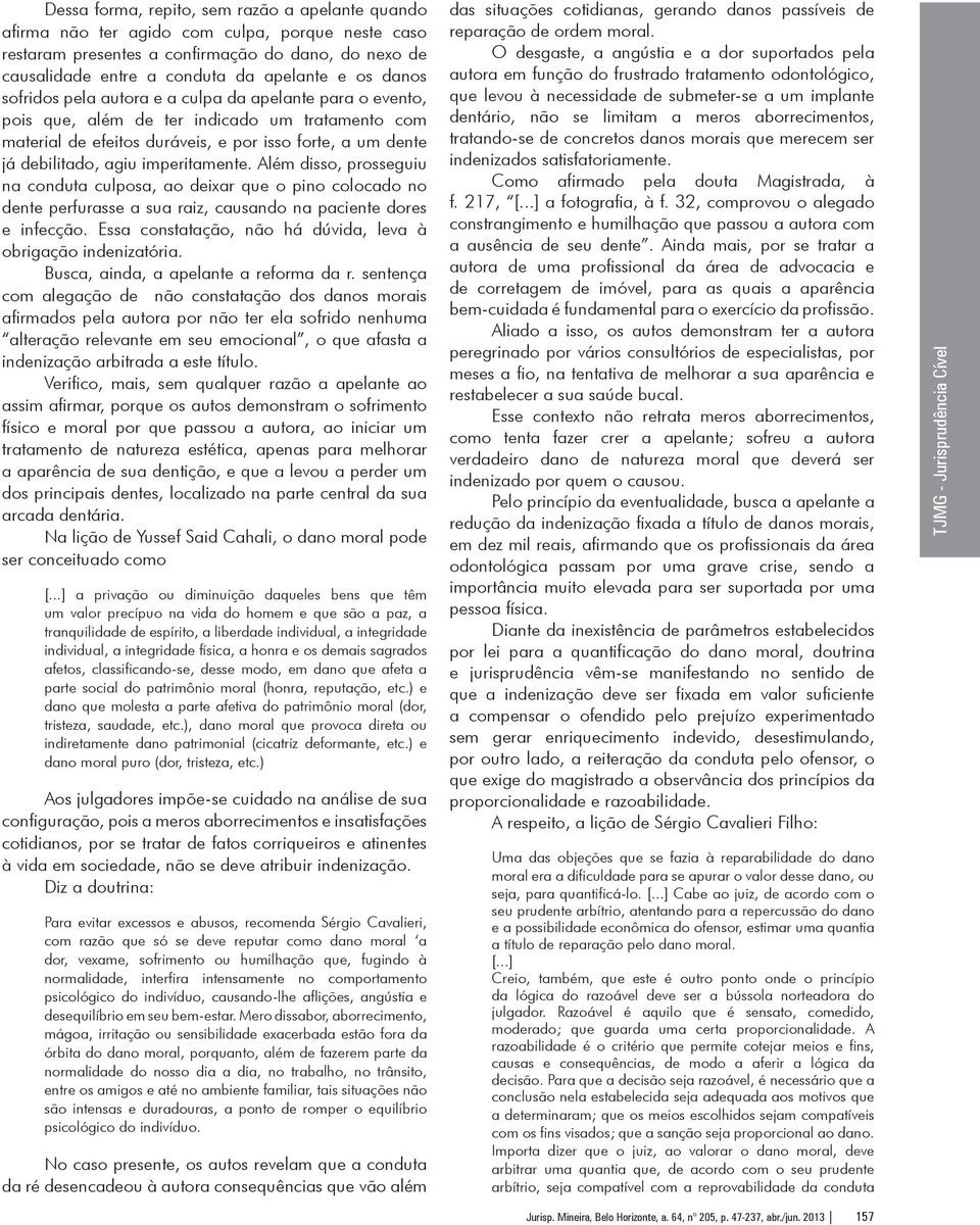 imperitamente. Além disso, prosseguiu na conduta culposa, ao deixar que o pino colocado no dente perfurasse a sua raiz, causando na paciente dores e infecção.