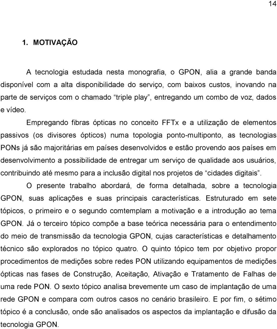 Empregando fibras ópticas no conceito FFTx e a utilização de elementos passivos (os divisores ópticos) numa topologia ponto-multiponto, as tecnologias PONs já são majoritárias em países desenvolvidos