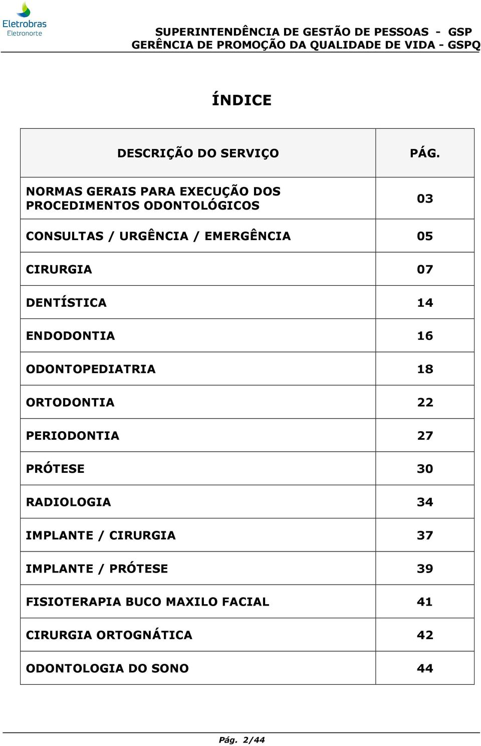 EMERGÊNCIA 05 CIRURGIA 07 DENTÍSTICA 14 ENDODONTIA 16 ODONTOPEDIATRIA 18 ORTODONTIA 22