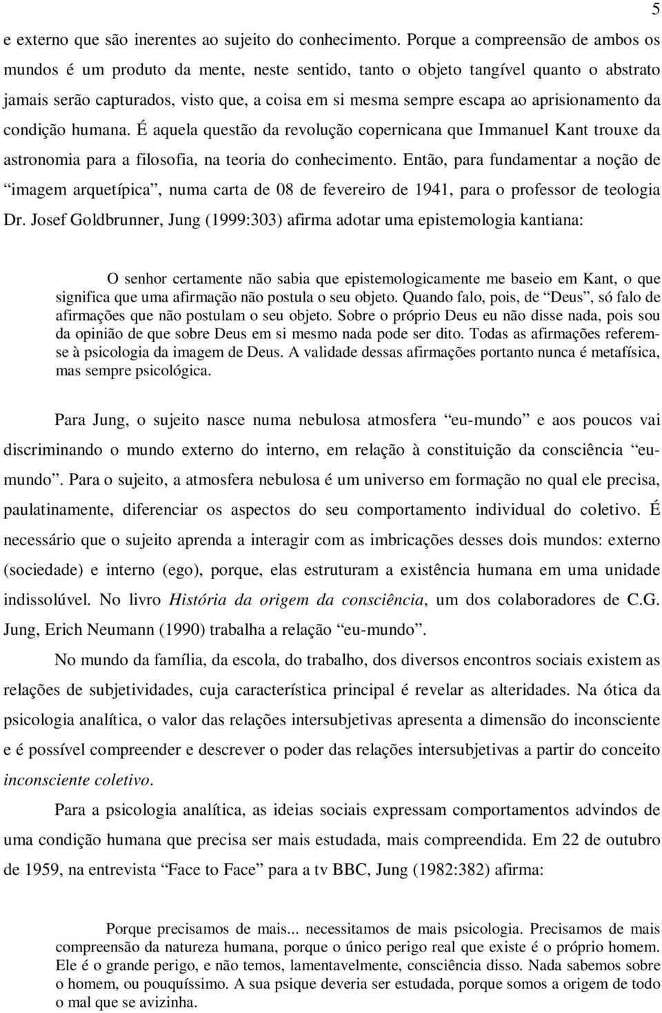 aprisionamento da condição humana. É aquela questão da revolução copernicana que Immanuel Kant trouxe da astronomia para a filosofia, na teoria do conhecimento.