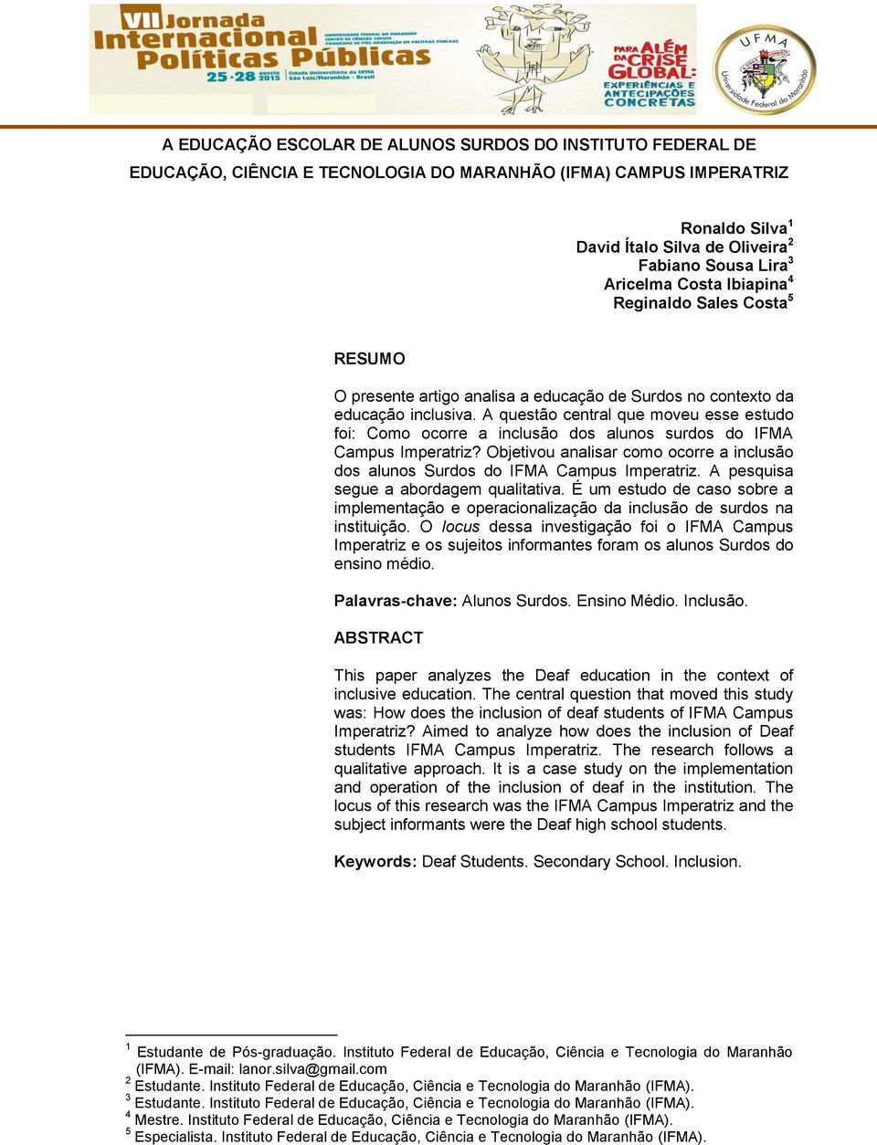 A questão central que moveu esse estudo foi: Como ocorre a inclusão dos alunos surdos do IFMA Campus Imperatriz? Objetivou analisar como ocorre a inclusão dos alunos Surdos do IFMA Campus Imperatriz.