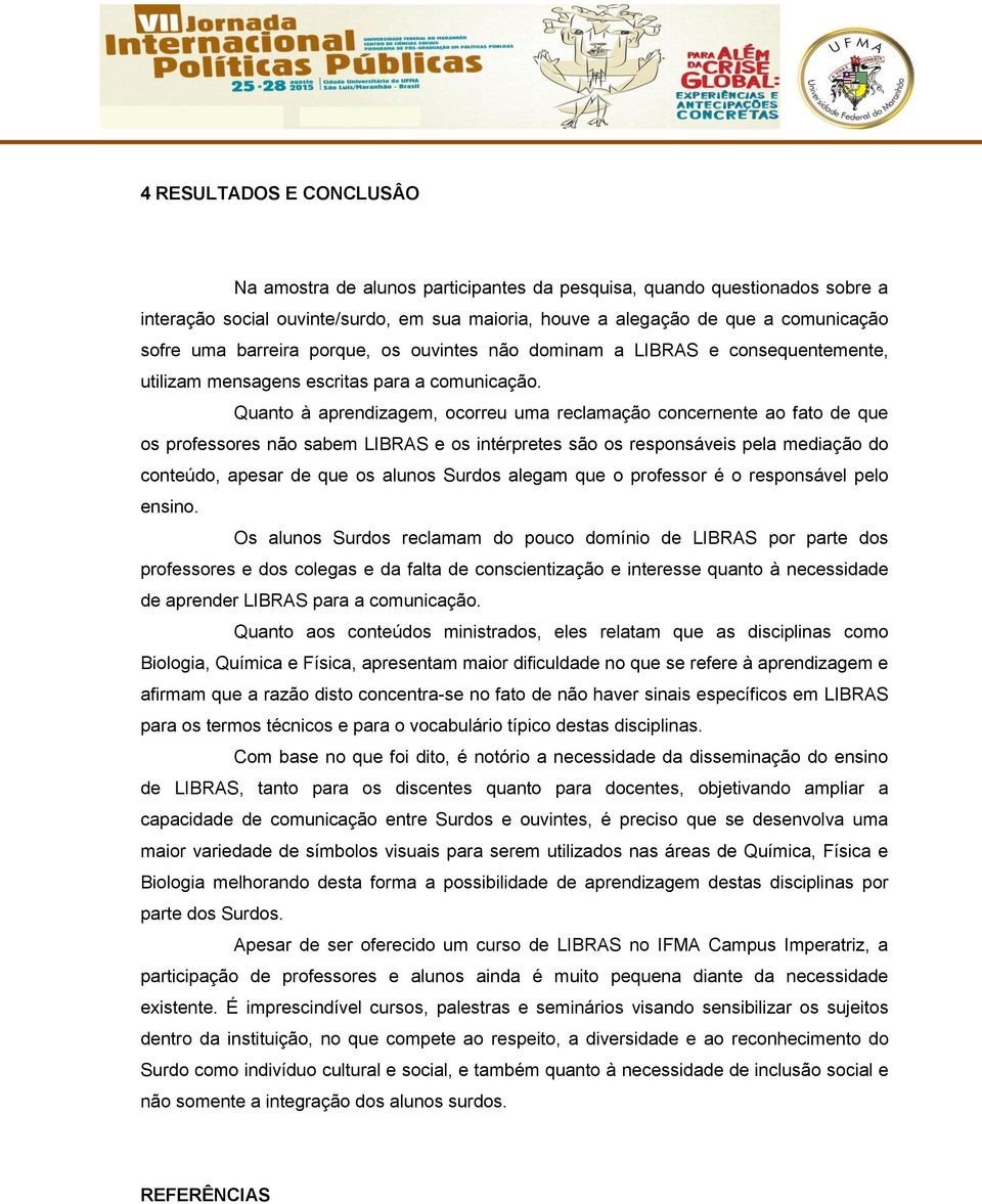 Quanto à aprendizagem, ocorreu uma reclamação concernente ao fato de que os professores não sabem LIBRAS e os intérpretes são os responsáveis pela mediação do conteúdo, apesar de que os alunos Surdos