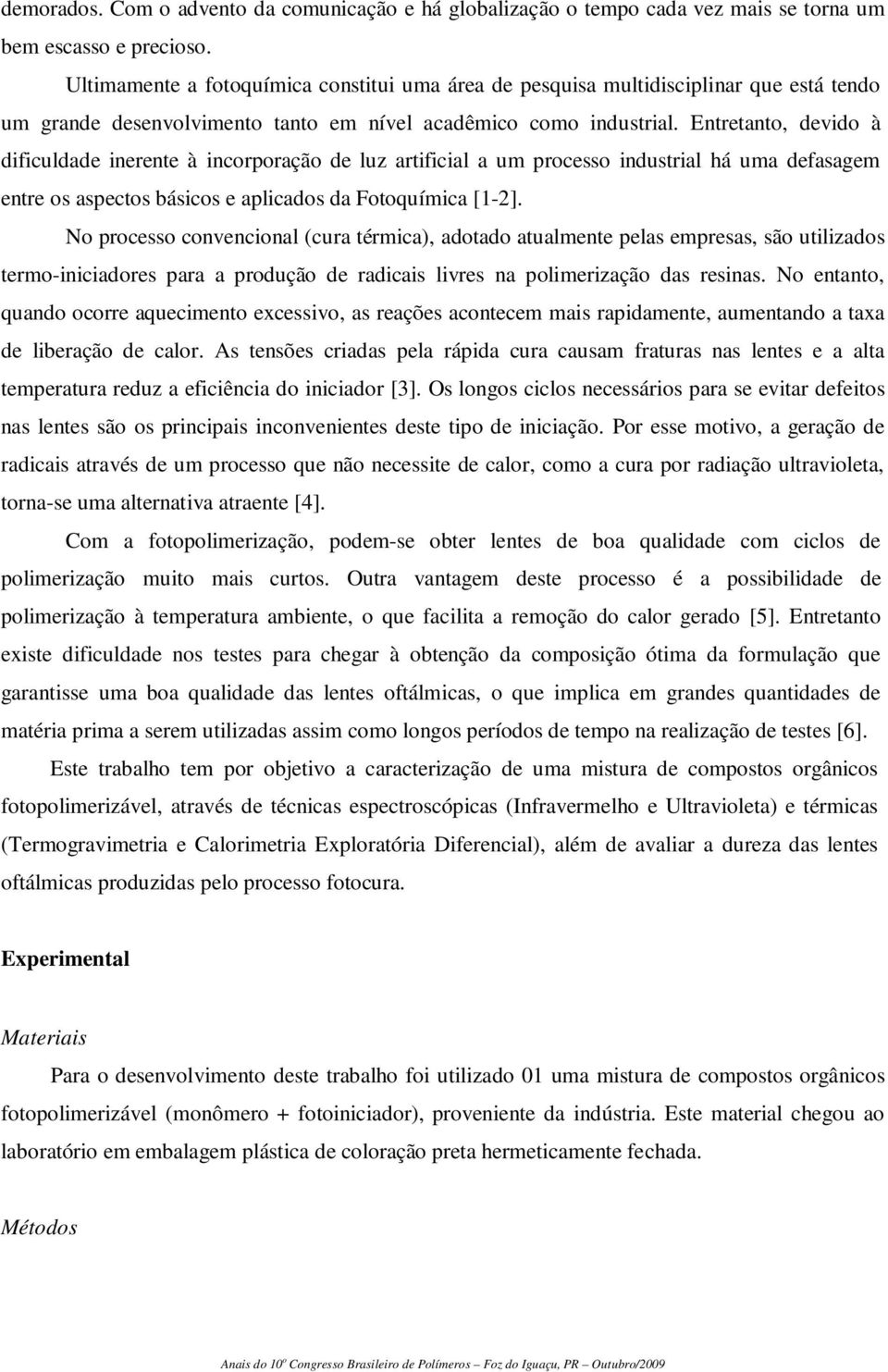 Entretanto, devido à dificuldade inerente à incorporação de luz artificial a um processo industrial há uma defasagem entre os aspectos básicos e aplicados da Fotoquímica [1-2].