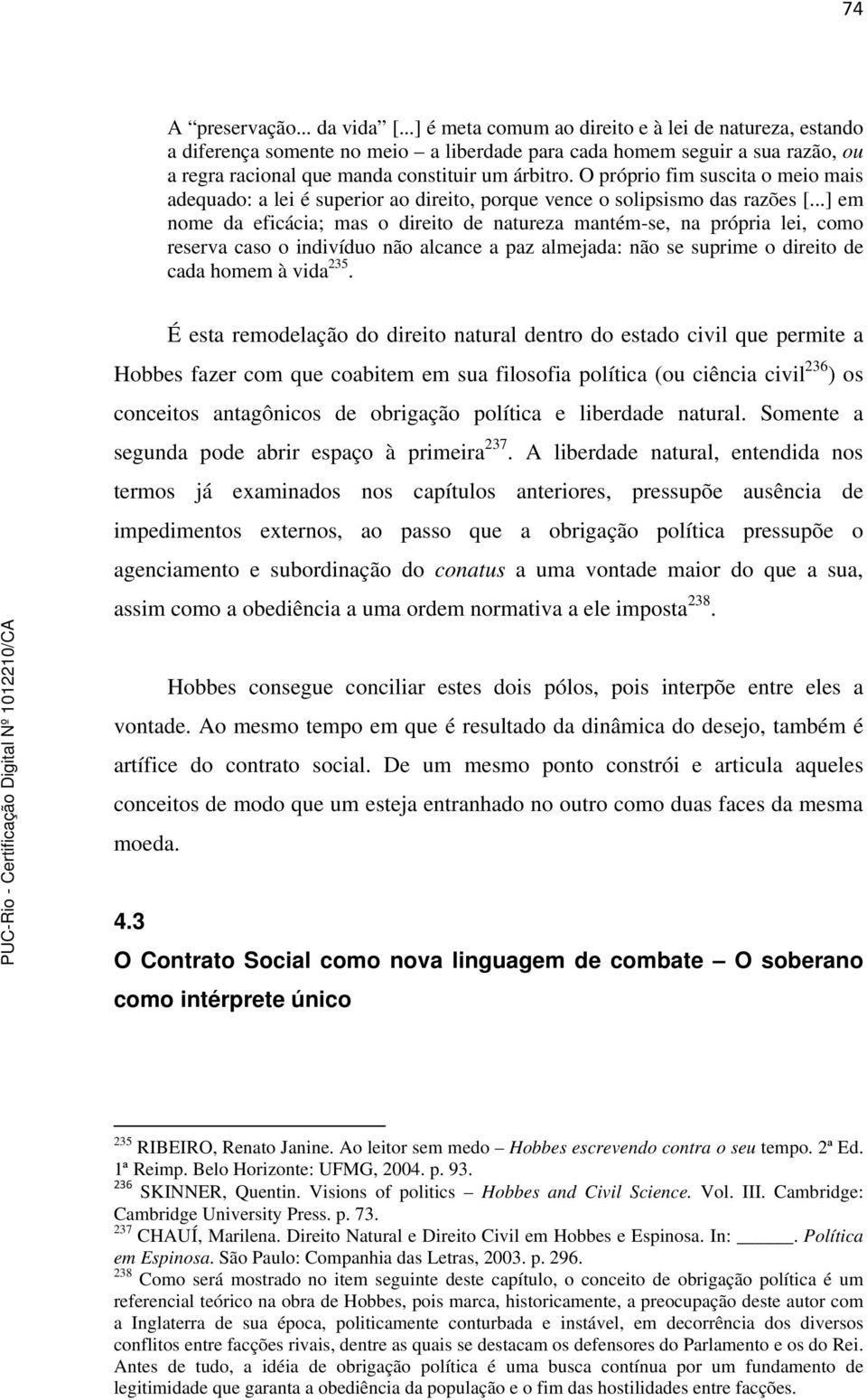 O próprio fim suscita o meio mais adequado: a lei é superior ao direito, porque vence o solipsismo das razões [.