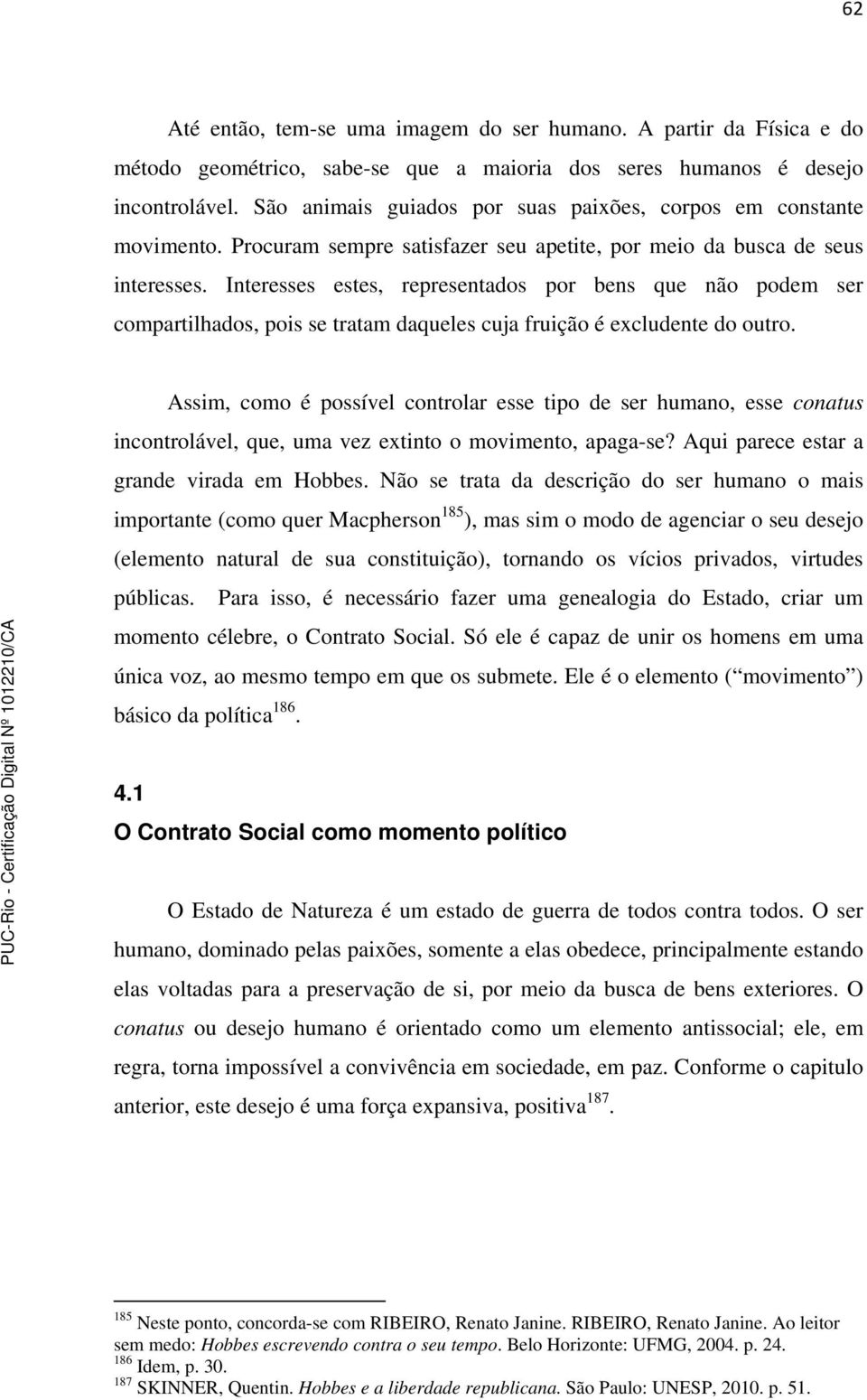 Interesses estes, representados por bens que não podem ser compartilhados, pois se tratam daqueles cuja fruição é excludente do outro.