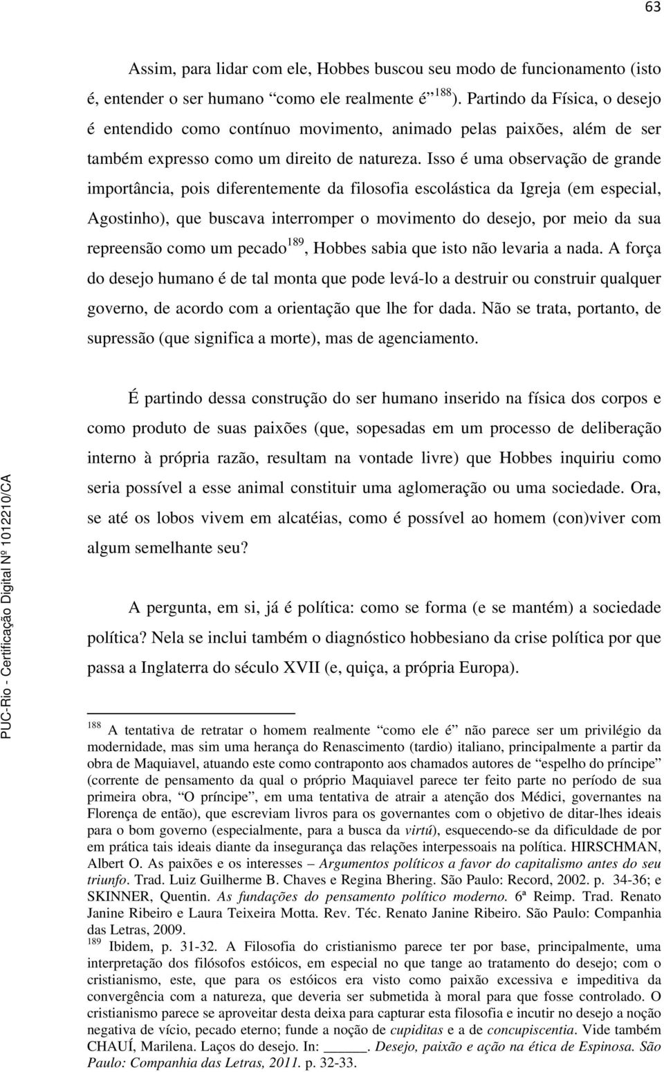 Isso é uma observação de grande importância, pois diferentemente da filosofia escolástica da Igreja (em especial, Agostinho), que buscava interromper o movimento do desejo, por meio da sua repreensão