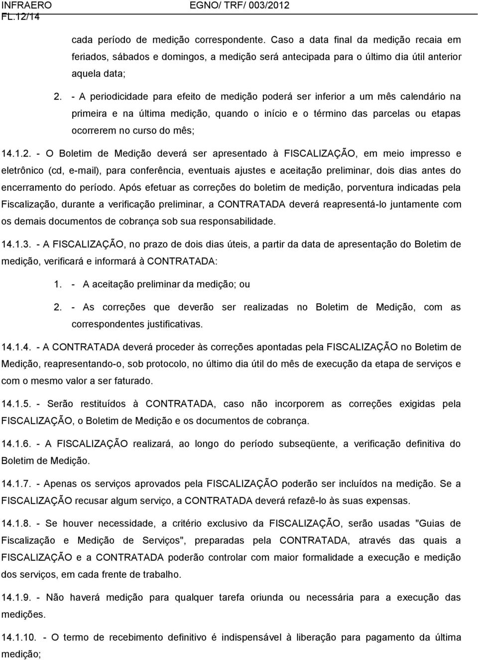 - A periodicidade para efeito de medição poderá ser inferior a um mês calendário na primeira e na última medição, quando o início e o término das parcelas ou etapas ocorrerem no curso do mês; 14.1.2.