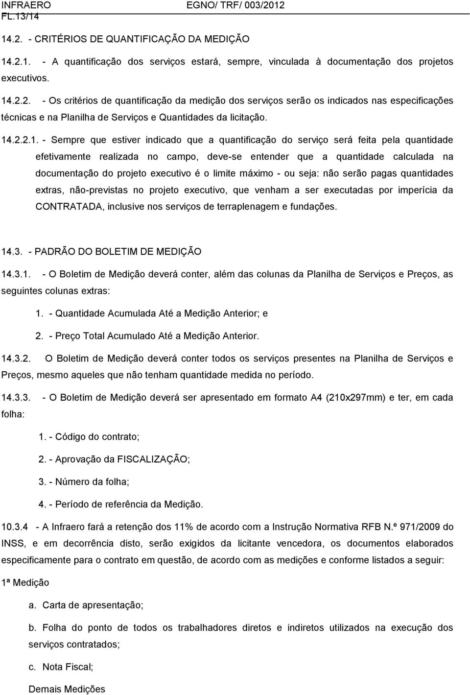 projeto executivo é o limite máximo - ou seja: não serão pagas quantidades extras, não-previstas no projeto executivo, que venham a ser executadas por imperícia da CONTRATADA, inclusive nos serviços