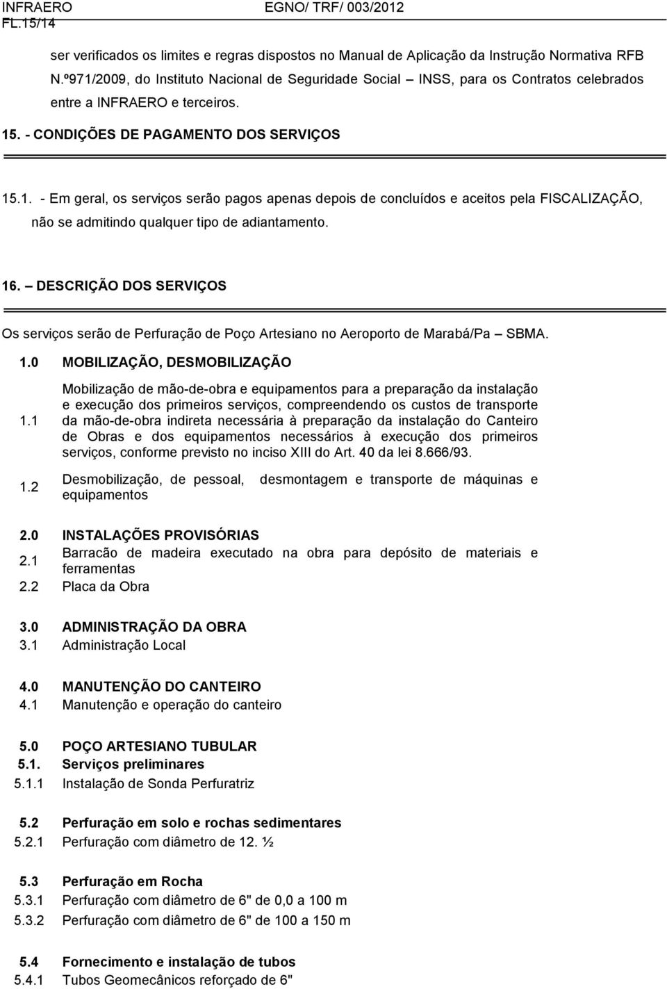 16. DESCRIÇÃO DOS SERVIÇOS Os serviços serão de Perfuração de Poço Artesiano no Aeroporto de Marabá/Pa SBMA. 1.0 MOBILIZAÇÃO, DESMOBILIZAÇÃO 1.