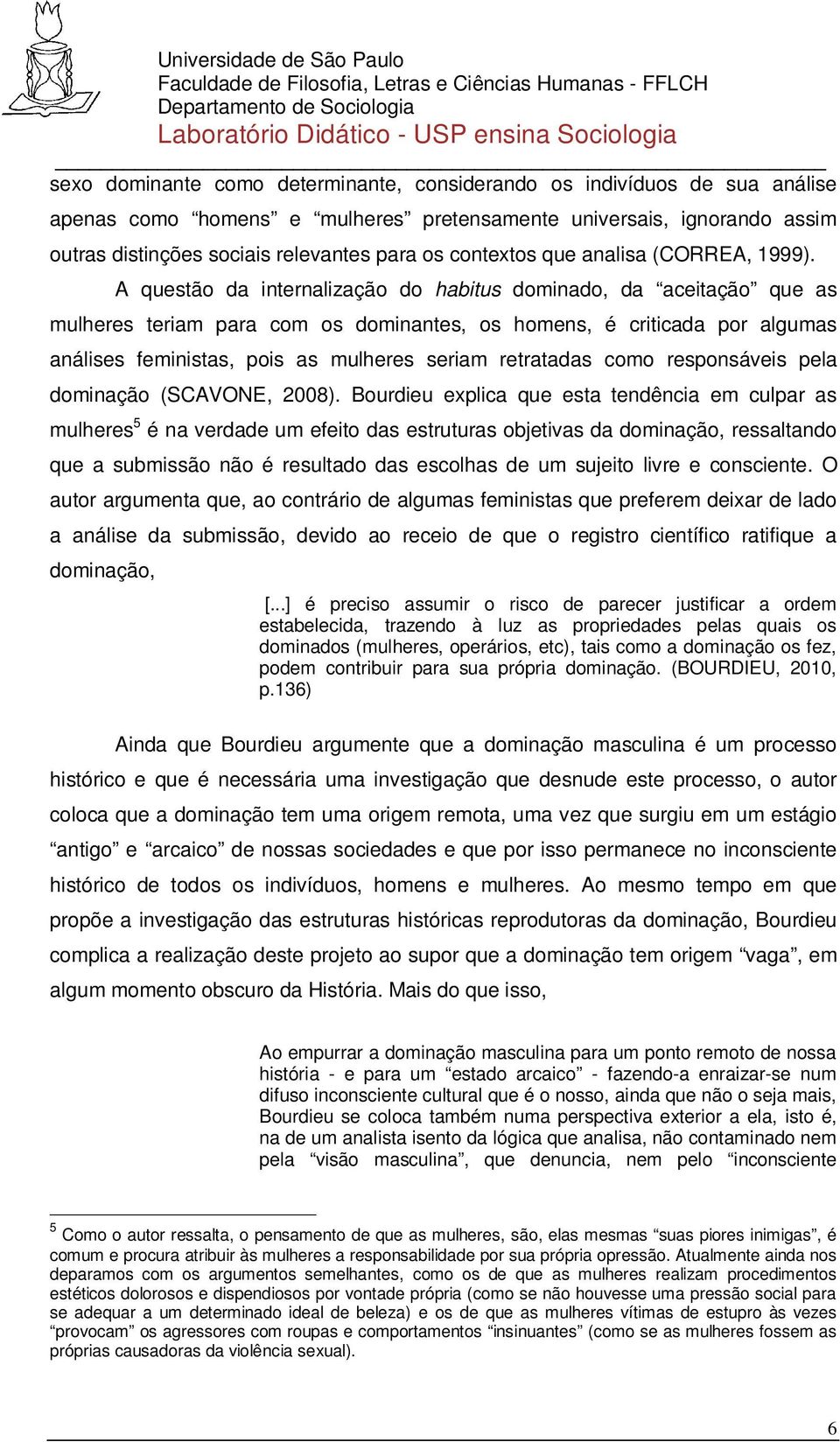 A questão da internalização do habitus dominado, da aceitação que as mulheres teriam para com os dominantes, os homens, é criticada por algumas análises feministas, pois as mulheres seriam retratadas