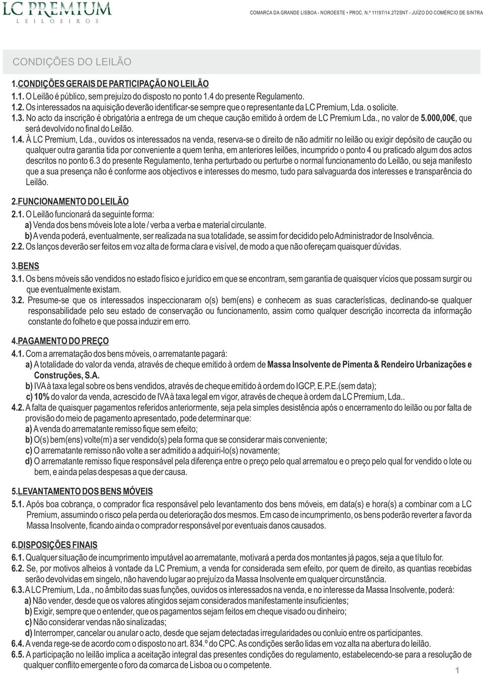 No acto da inscrição é obrigatória a entrega de um cheque caução emitido à ordem de LC Premium Lda., no valor de 5.000,00, que será devolvido no final do Leilão. 1.4. À LC Premium, Lda.