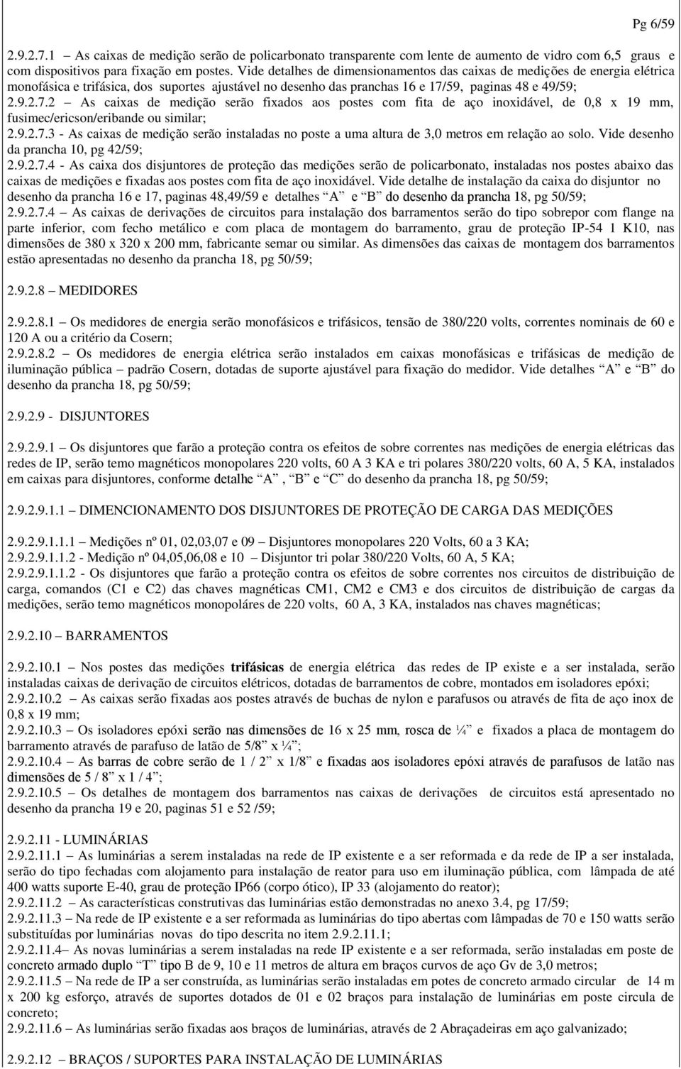 59, paginas 48 e 49/59; 2.9.2.7.2 As caixas de medição serão fixados aos postes com fita de aço inoxidável, de 0,8 x 19 mm, fusimec/ericson/eribande ou similar; 2.9.2.7.3 - As caixas de medição serão instaladas no poste a uma altura de 3,0 metros em relação ao solo.