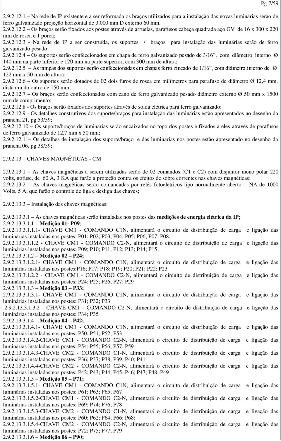 9.2.12.5 As tampas dos suportes serão confeccionadas em chapas ferro zincado de 1/16, com diâmetro interno de Ø 122 mm x 50 mm de altura; 2.9.2.12.6 Os suportes serão dotados de 02 dois furos de rosca em milímetros para parafuso de diâmetro Ø 12,4 mm, dista um do outro de 150 mm; 2.