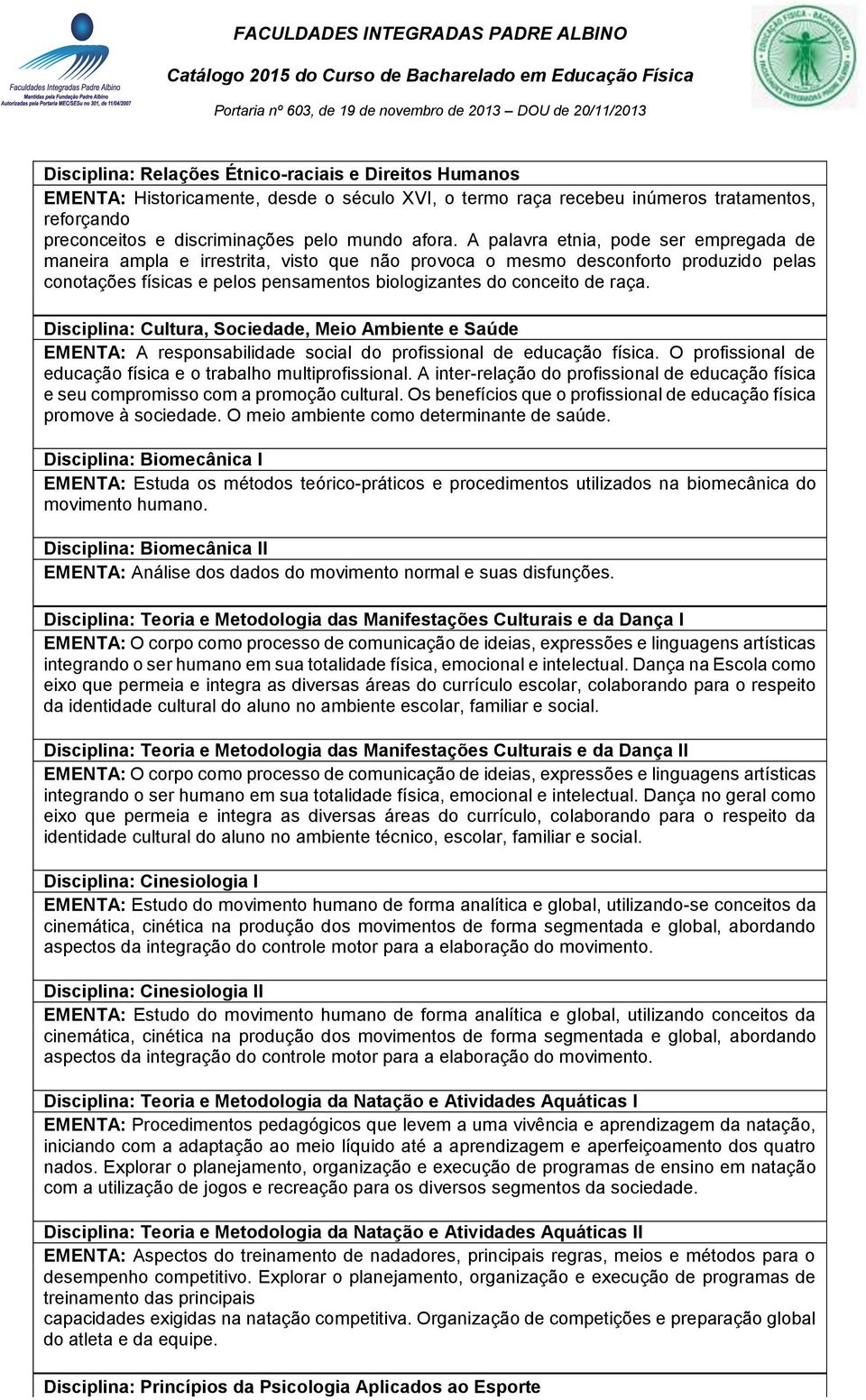 Disciplina: Cultura, Sociedade, Meio Ambiente e Saúde EMENTA: A responsabilidade social do profissional de educação física. O profissional de educação física e o trabalho multiprofissional.