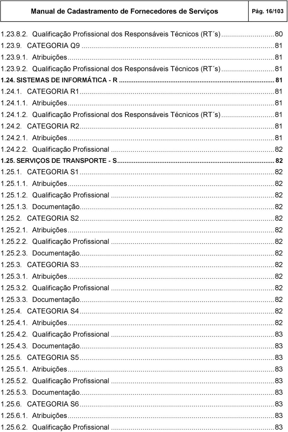 25. SERVIÇOS DE TRANSPORTE - S... 82 1.25.1. CATEGORIA S1... 82 1.25.1.1. Atribuições... 82 1.25.1.2. Qualificação Profissional... 82 1.25.1.3. Documentação... 82 1.25.2. CATEGORIA S2... 82 1.25.2.1. Atribuições... 82 1.25.2.2. Qualificação Profissional... 82 1.25.2.3. Documentação... 82 1.25.3. CATEGORIA S3.