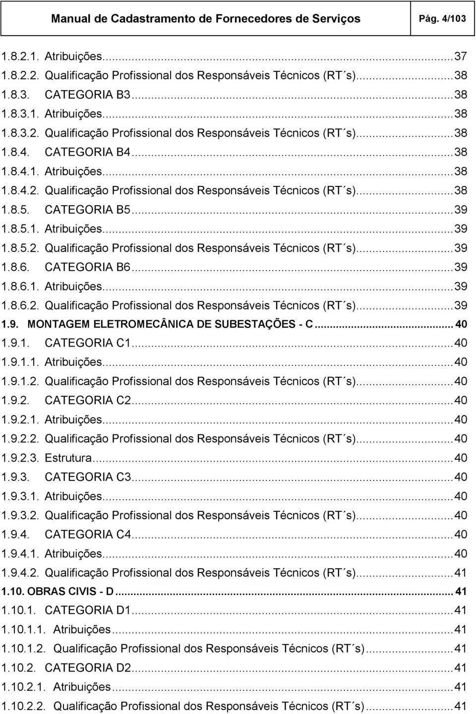 CATEGORIA B6... 39 1.8.6.1. Atribuições... 39 1.8.6.2. Qualificação Profissional dos Responsáveis Técnicos (RT s)... 39 1.9. MONTAGEM ELETROMECÂNICA DE SUBESTAÇÕES - C... 40 1.9.1. CATEGORIA C1... 40 1.9.1.1. Atribuições... 40 1.9.1.2. Qualificação Profissional dos Responsáveis Técnicos (RT s)... 40 1.9.2. CATEGORIA C2.