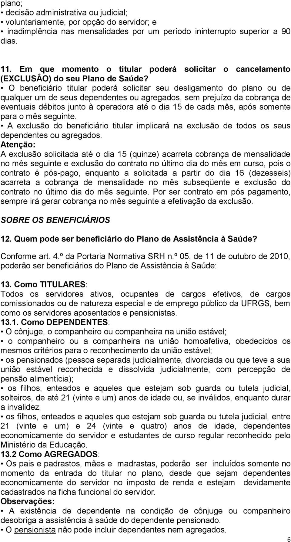 O beneficiário titular poderá solicitar seu desligamento do plano ou de qualquer um de seus dependentes ou agregados, sem prejuízo da cobrança de eventuais débitos junto à operadora até o dia 15 de