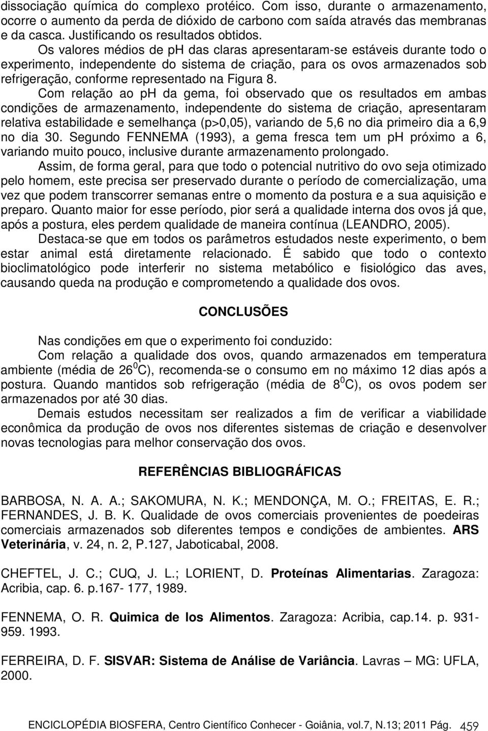 Os valores médios de ph das claras apresentaram-se estáveis durante todo o experimento, independente do sistema de criação, para os ovos armazenados sob refrigeração, conforme representado na Figura