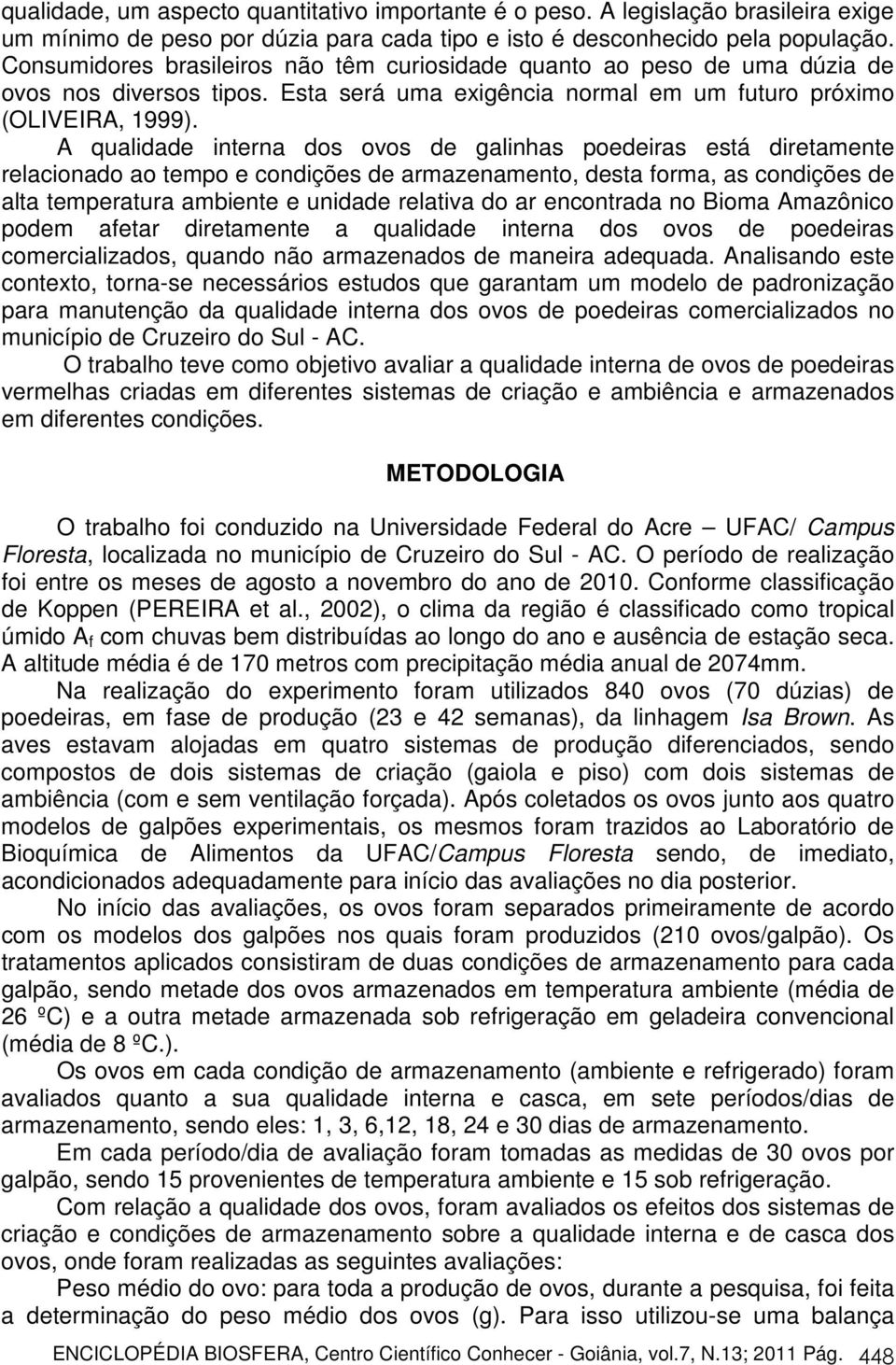 A qualidade interna dos ovos de galinhas poedeiras está diretamente relacionado ao tempo e condições de armazenamento, desta forma, as condições de alta temperatura ambiente e unidade relativa do ar