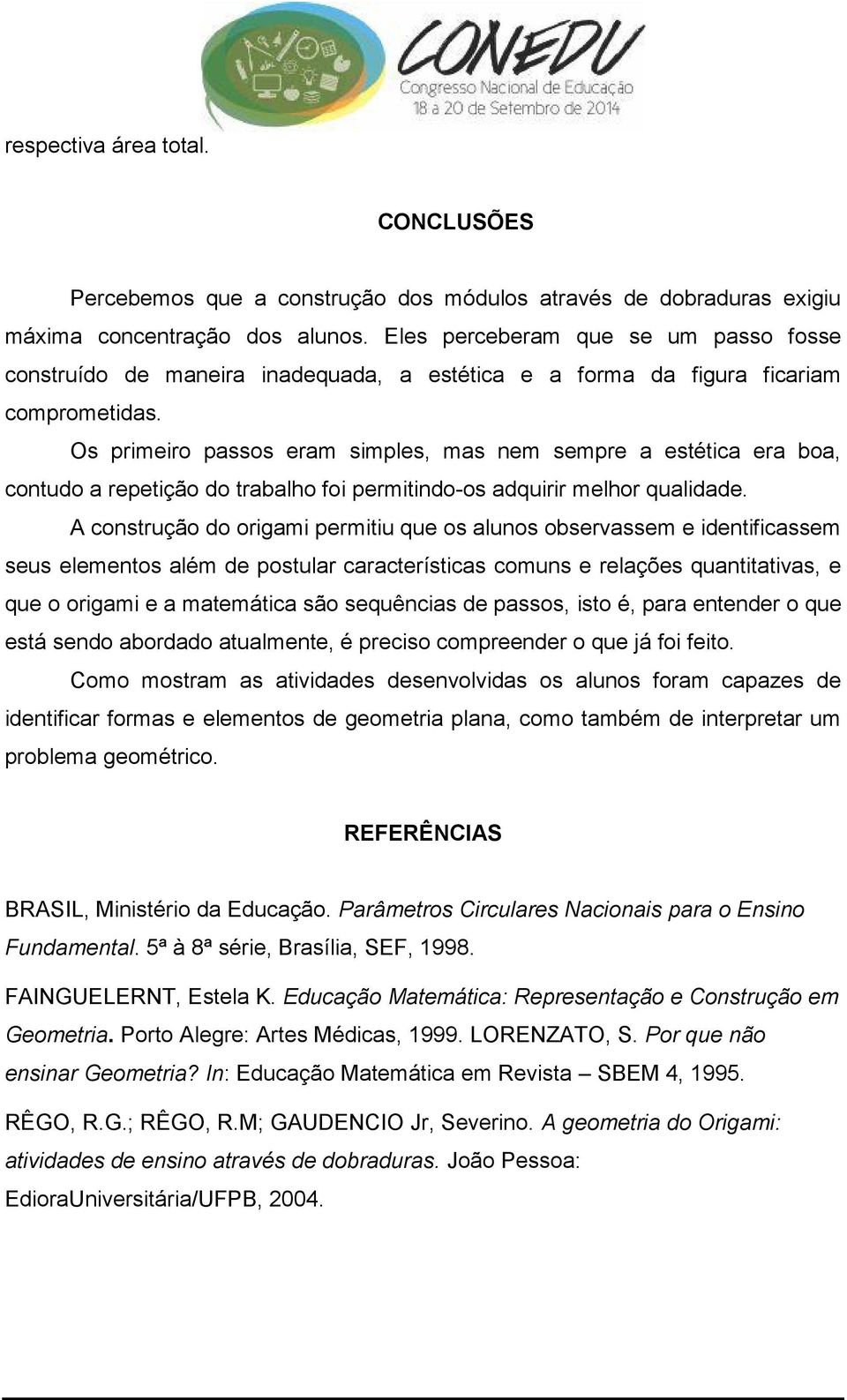 Os primeiro passos eram simples, mas nem sempre a estética era boa, contudo a repetição do trabalho foi permitindo-os adquirir melhor qualidade.