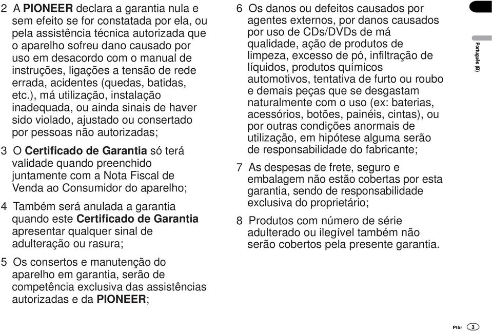 ), má utilização, instalação inadequada, ou ainda sinais de haver sido violado, ajustado ou consertado por pessoas não autorizadas; 3 O Certificado de Garantia só terá validade quando preenchido