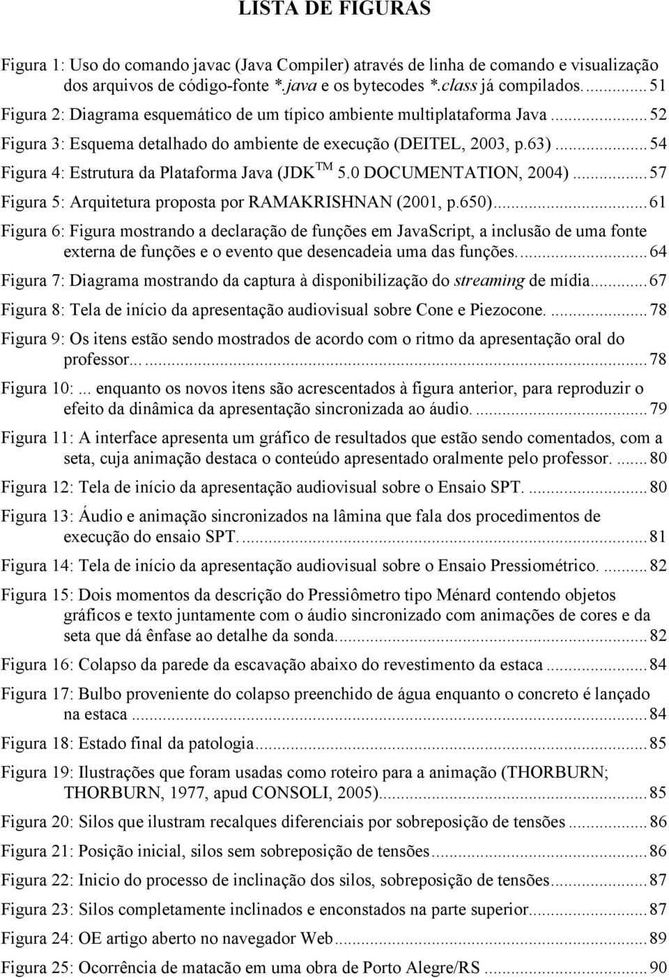 ..54 Figura 4: Estrutura da Plataforma Java (JDK TM 5.0 DOCUMENTATION, 2004)...57 Figura 5: Arquitetura proposta por RAMAKRISHNAN (2001, p.650).