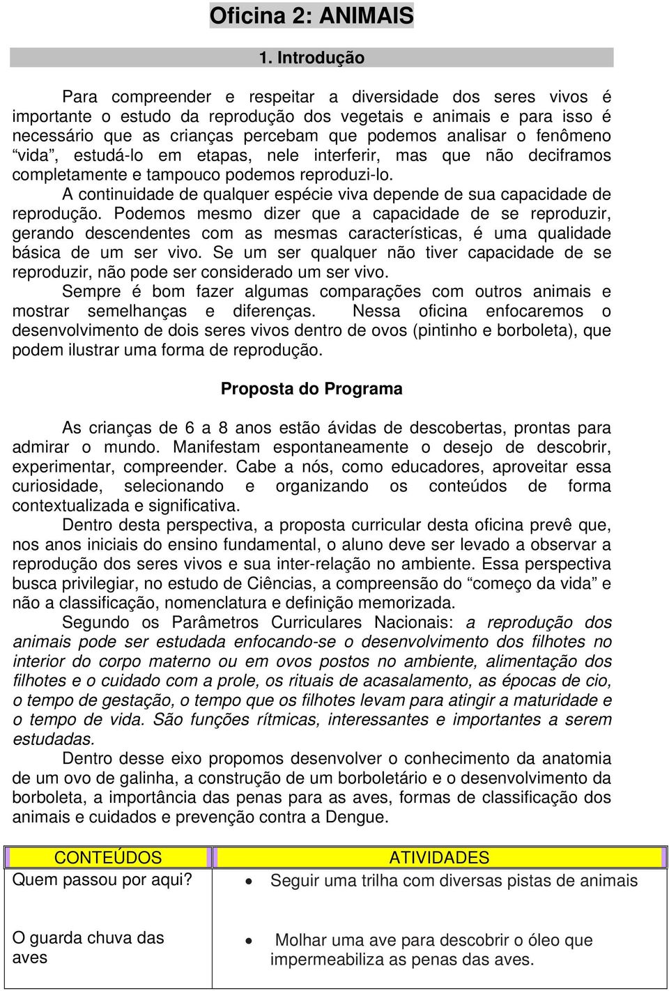 o fenômeno vida, estudá-lo em etapas, nele interferir, mas que não deciframos completamente e tampouco podemos reproduzi-lo.