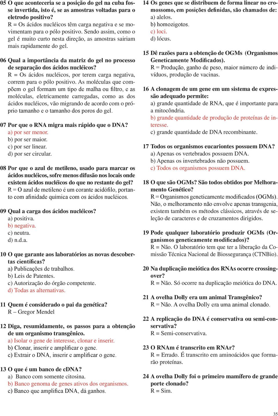 06 Qual a importância da matriz do gel no processo de separação dos ácidos nucléicos? R = Os ácidos nucléicos, por terem carga negativa, correm para o pólo positivo.