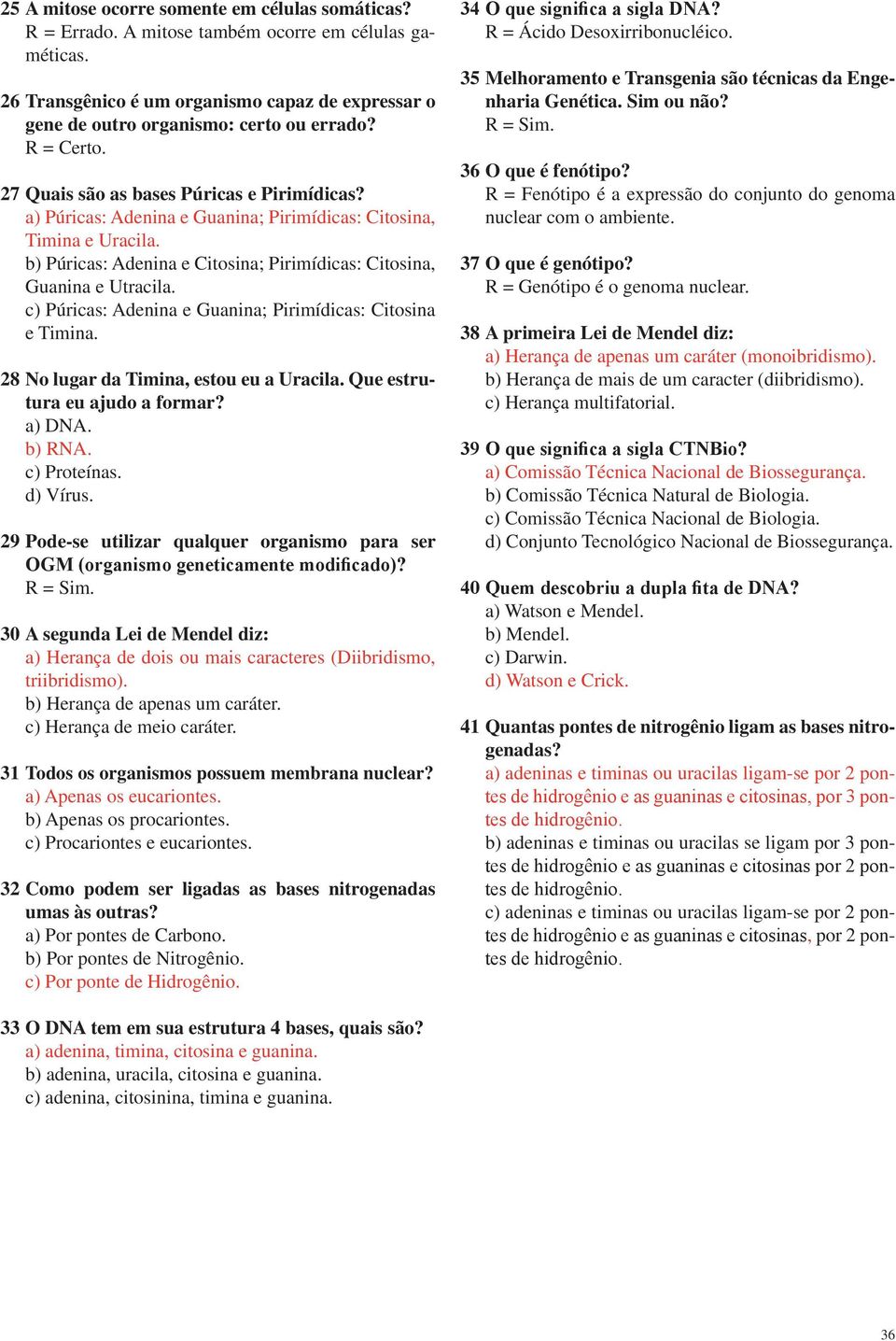 b) Púricas: Adenina e Citosina; Pirimídicas: Citosina, Guanina e Utracila. c) Púricas: Adenina e Guanina; Pirimídicas: Citosina e Timina. 28 No lugar da Timina, estou eu a Uracila.