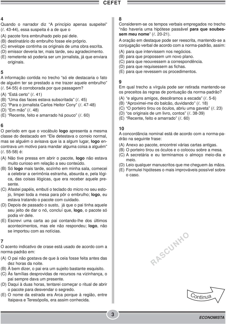 5 A informação contida no trecho só ele destacaria o fato de alguém ter se prestado a me trazer aquele embrulho (l. 54-55) é corroborada por que passagem? (A) Está certo (l.