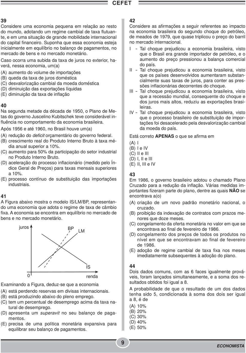 Caso ocorra uma subida da taxa de juros no exterior, haverá, nessa economia, um(a) (A) aumento do volume de importações (B) queda da taxa de juros doméstica (C) desvalorização cambial da moeda