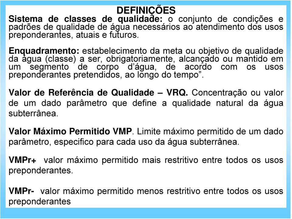 pretendidos, ao longo do tempo. Valor de Referência de Qualidade VRQ. Concentração ou valor de um dado parâmetro que define a qualidade natural da água subterrânea. Valor Máximo Permitido VMP.