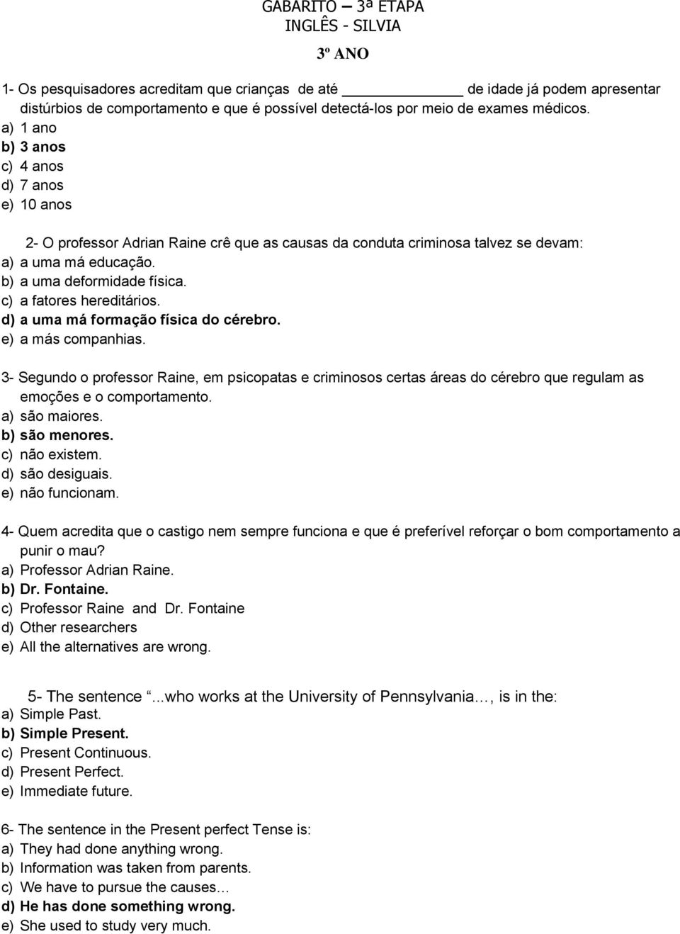 c) a fatores hereditários. d) a uma má formação física do cérebro. e) a más companhias.