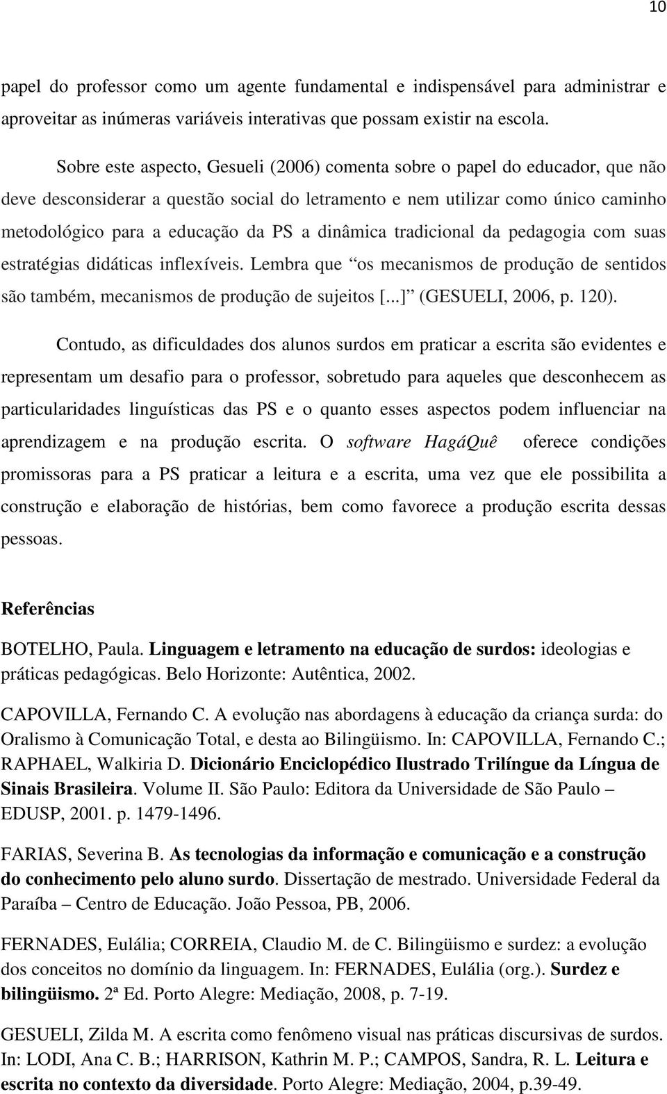 dinâmica tradicional da pedagogia com suas estratégias didáticas inflexíveis. Lembra que os mecanismos de produção de sentidos são também, mecanismos de produção de sujeitos [...] (GESUELI, 2006, p.