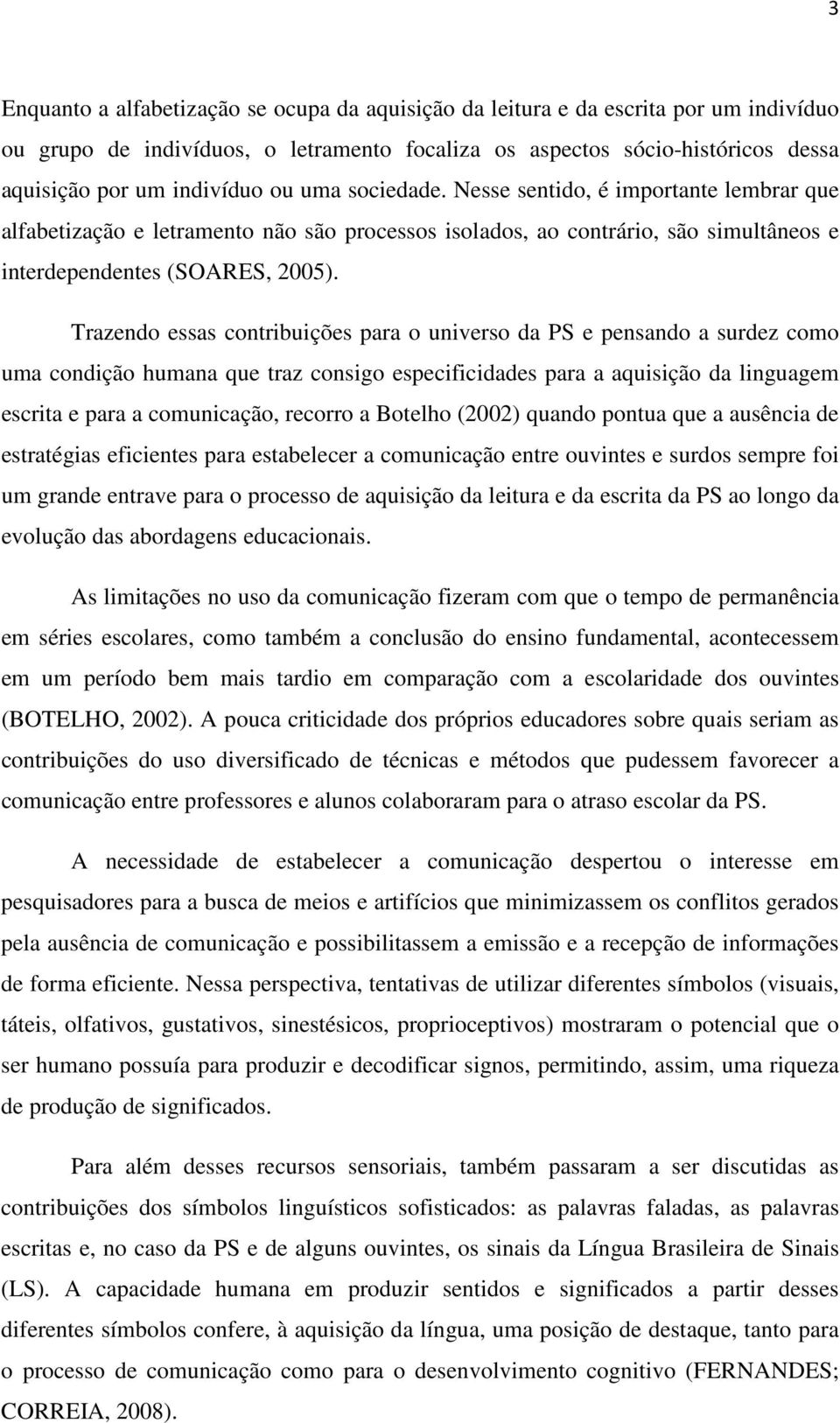 Trazendo essas contribuições para o universo da PS e pensando a surdez como uma condição humana que traz consigo especificidades para a aquisição da linguagem escrita e para a comunicação, recorro a