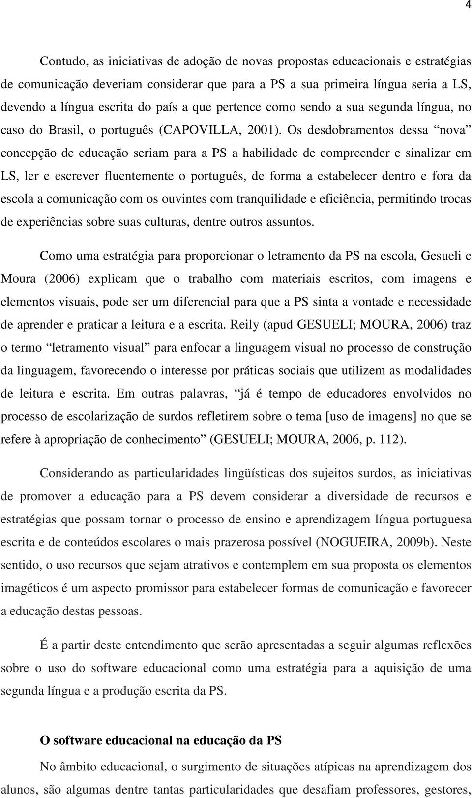 Os desdobramentos dessa nova concepção de educação seriam para a PS a habilidade de compreender e sinalizar em LS, ler e escrever fluentemente o português, de forma a estabelecer dentro e fora da