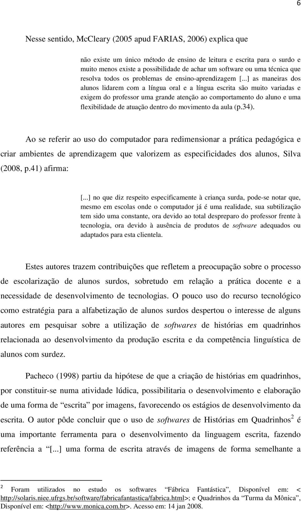 ..] as maneiras dos alunos lidarem com a língua oral e a língua escrita são muito variadas e exigem do professor uma grande atenção ao comportamento do aluno e uma flexibilidade de atuação dentro do